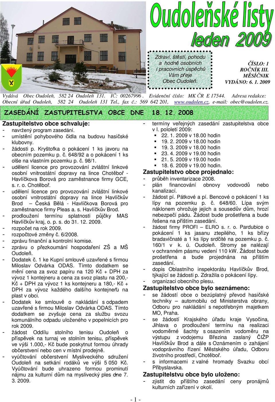 2008 Zastupitelstvo obce schvaluje: - navržený program zasedání. - umístění pohybového čidla na budovu hasičské klubovny. - žádosti p. Kryštofka o pokácení 1 ks javoru na obecním pozemku p. č. 648/92 a o pokácení 1 ks olše na vlastním pozemku p.