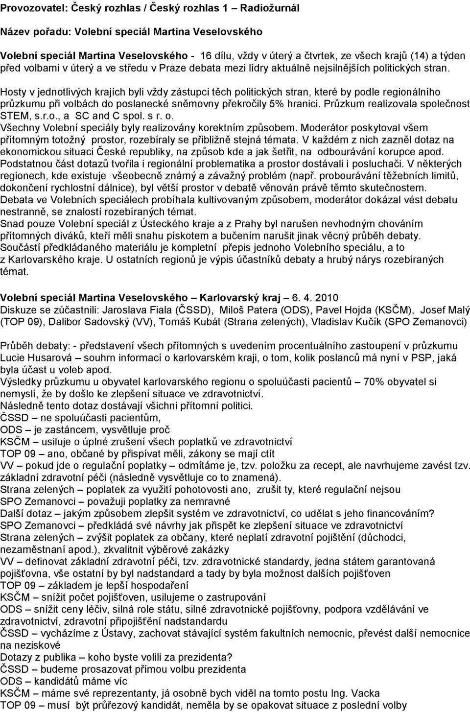 Hosty v jednotlivých krajích byli vţdy zástupci těch politických stran, které by podle regionálního průzkumu při volbách do poslanecké sněmovny překročily 5% hranici.