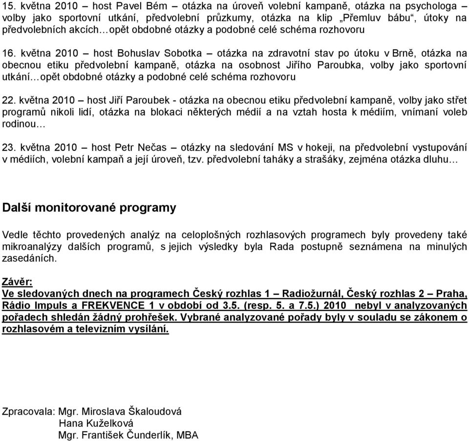 2010 host Bohuslav Sobotka otázka na zdravotní stav po útoku v Brně, otázka na obecnou etiku předvolební kampaně, otázka na osobnost Jiřího Paroubka, volby jako sportovní utkání opět obdobné otázky a