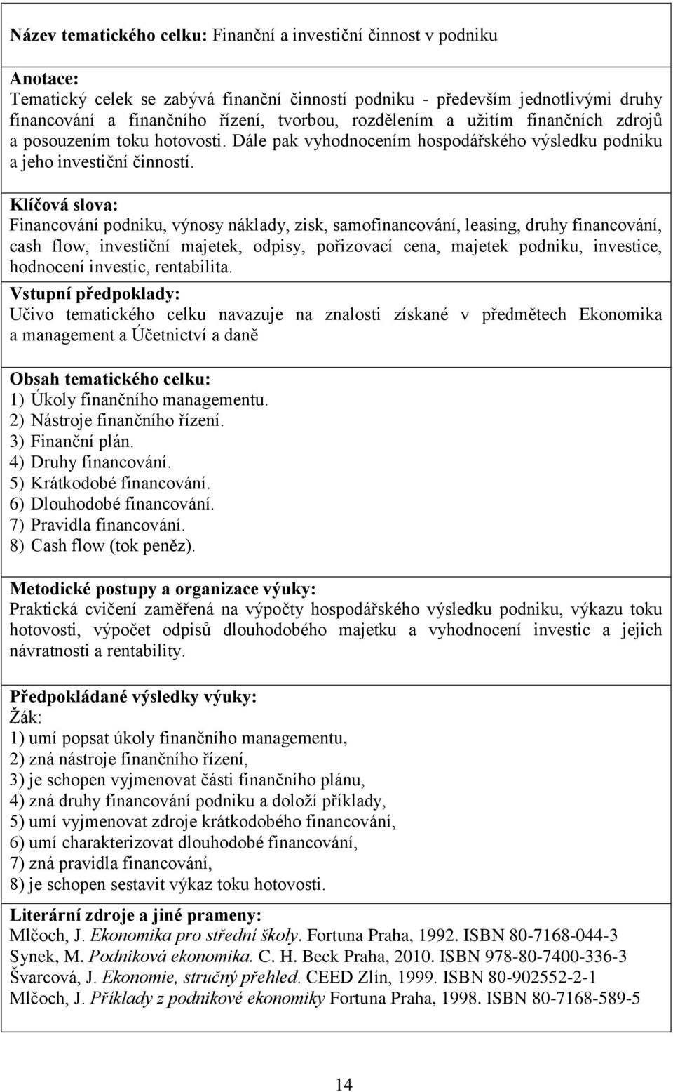 Klíčová slova: Financování podniku, výnosy náklady, zisk, samofinancování, leasing, druhy financování, cash flow, investiční majetek, odpisy, pořizovací cena, majetek podniku, investice, hodnocení