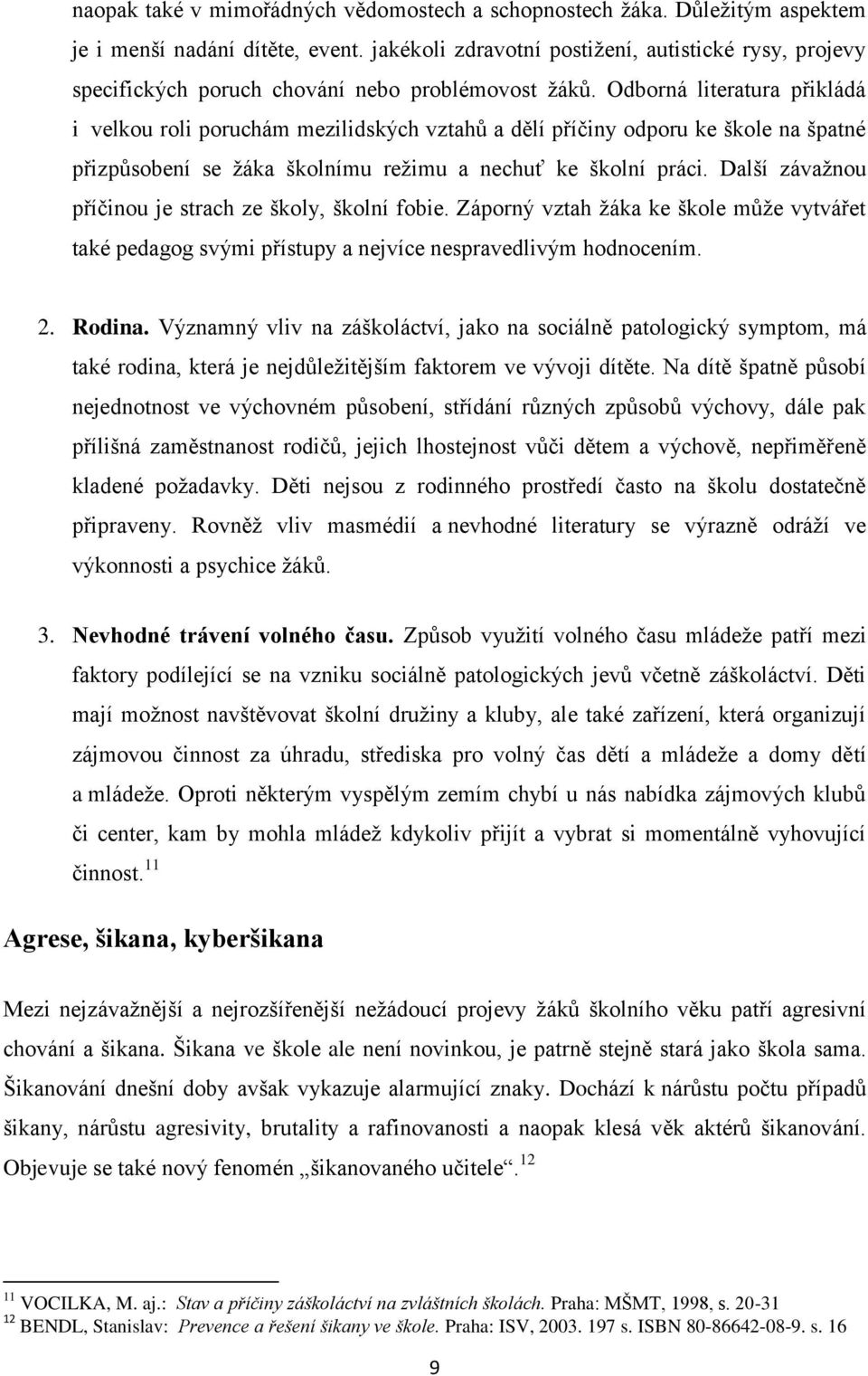 Odborná literatura přikládá i velkou roli poruchám mezilidských vztahů a dělí příčiny odporu ke škole na špatné přizpůsobení se ţáka školnímu reţimu a nechuť ke školní práci.