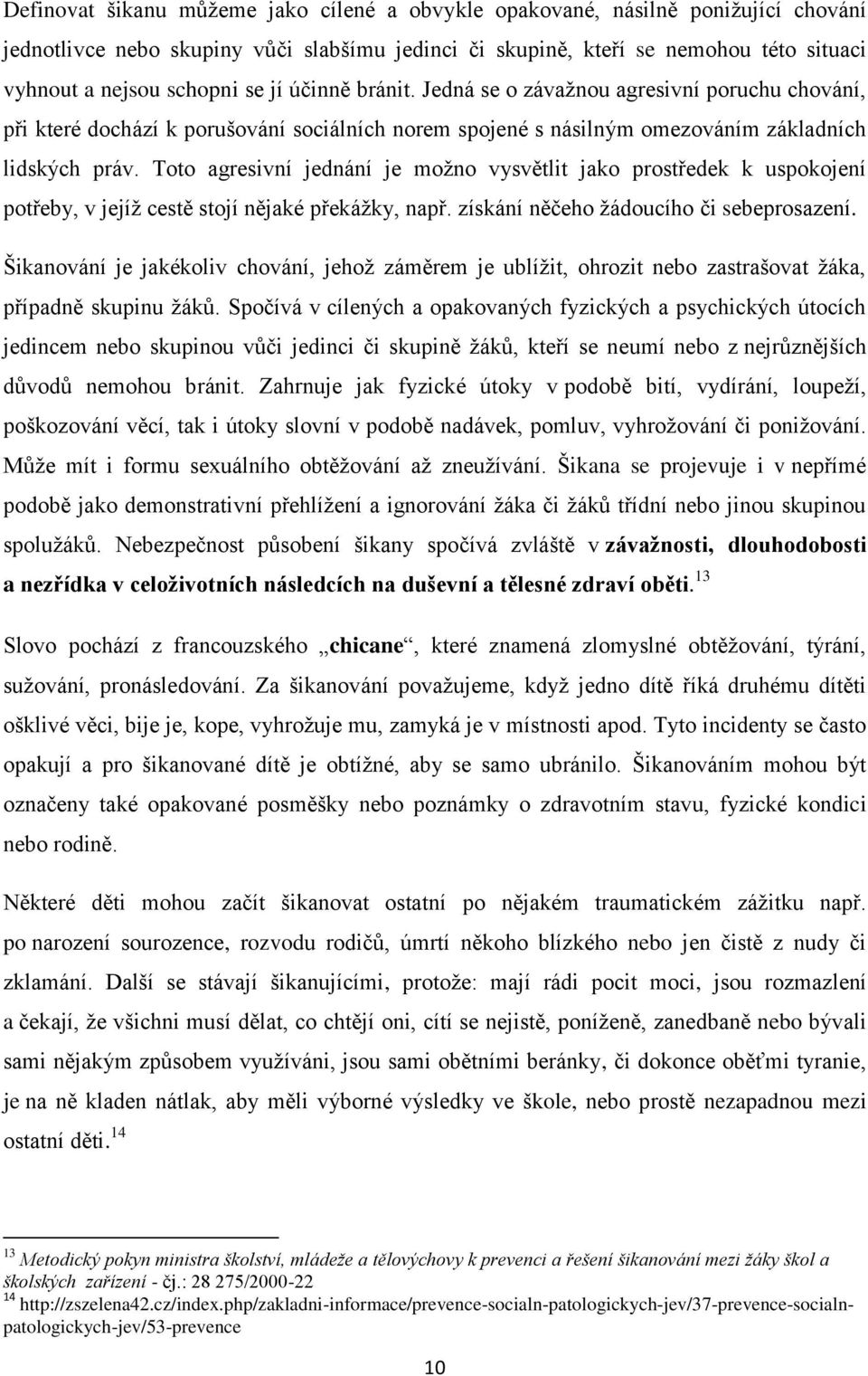 Toto agresivní jednání je moţno vysvětlit jako prostředek k uspokojení potřeby, v jejíţ cestě stojí nějaké překáţky, např. získání něčeho ţádoucího či sebeprosazení.