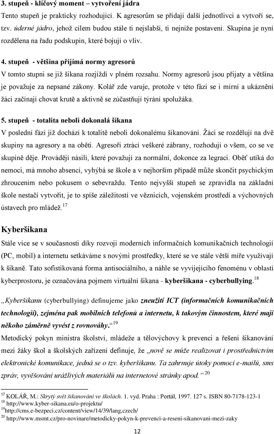 stupeň - většina přijímá normy agresorů V tomto stupni se jiţ šikana rozjíţdí v plném rozsahu. Normy agresorů jsou přijaty a většina je povaţuje za nepsané zákony.