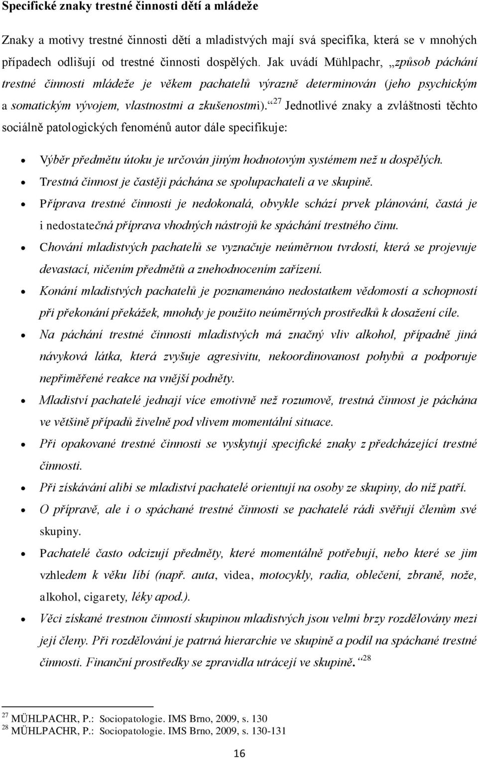 27 Jednotlivé znaky a zvláštnosti těchto sociálně patologických fenoménů autor dále specifikuje: Výběr předmětu útoku je určován jiným hodnotovým systémem než u dospělých.