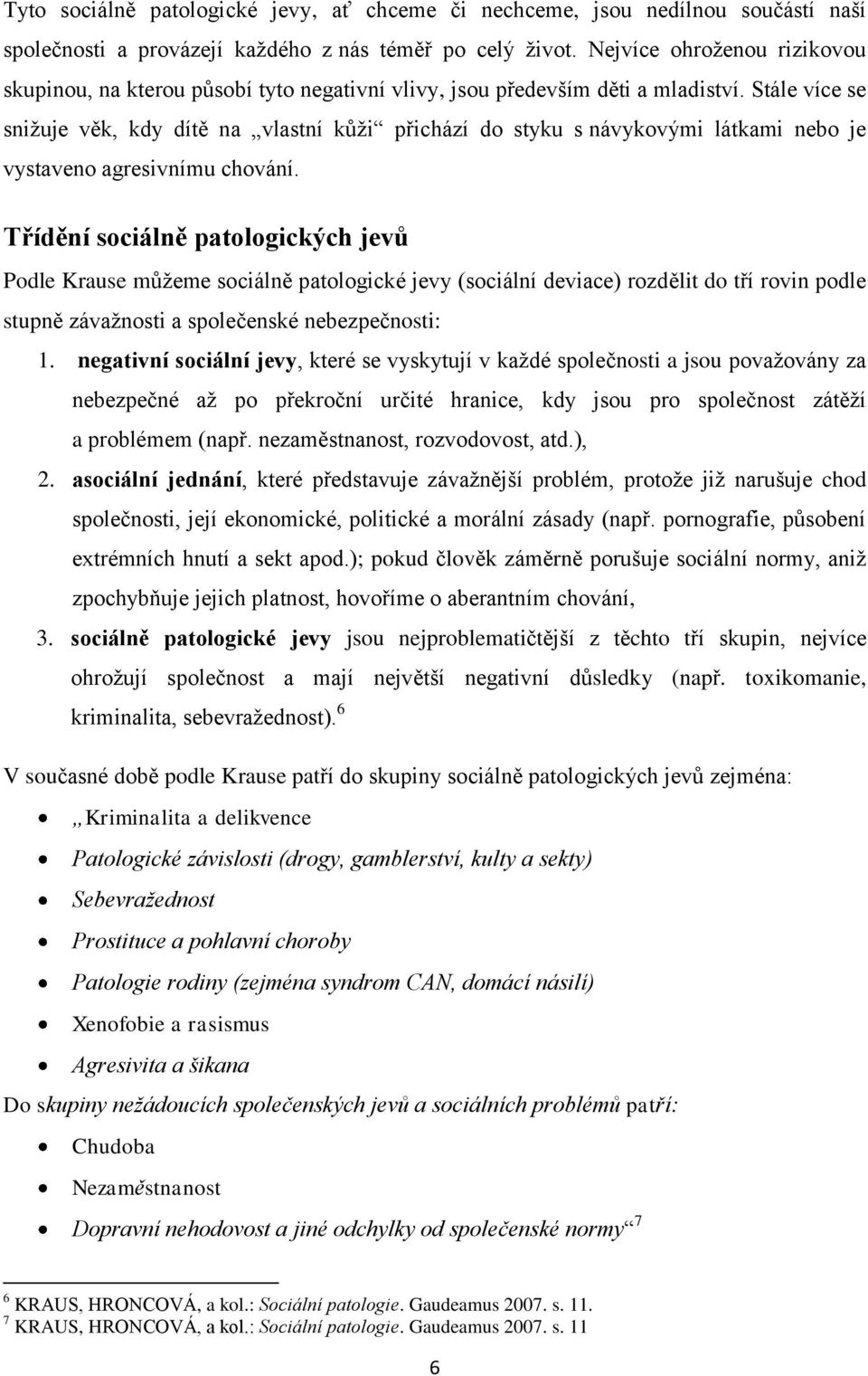 Stále více se sniţuje věk, kdy dítě na vlastní kůţi přichází do styku s návykovými látkami nebo je vystaveno agresivnímu chování.