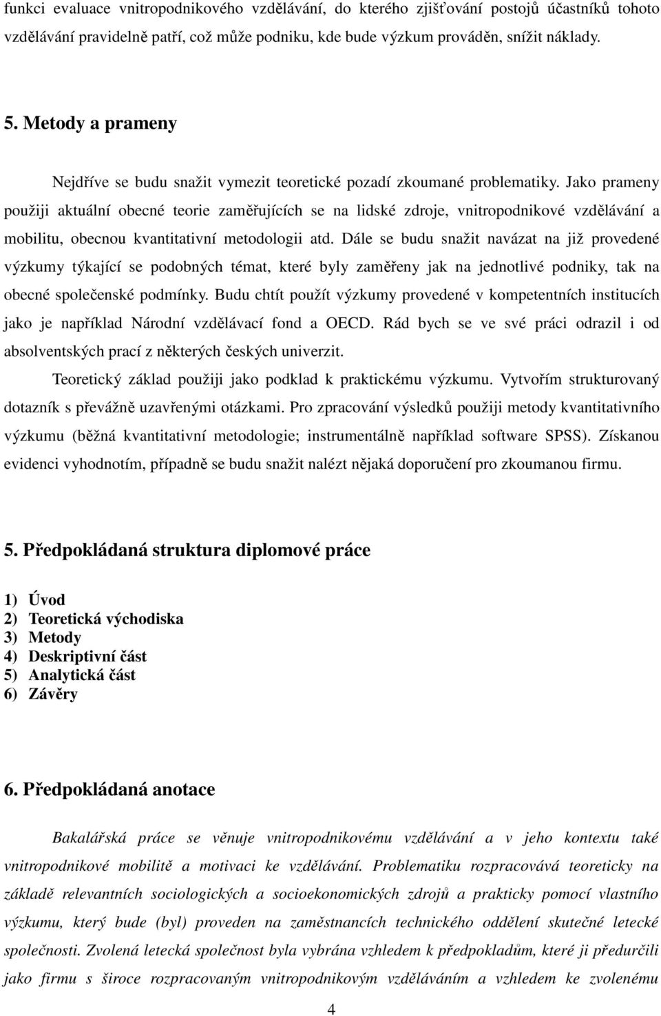 Jako prameny použiji aktuální obecné teorie zaměřujících se na lidské zdroje, vnitropodnikové vzdělávání a mobilitu, obecnou kvantitativní metodologii atd.