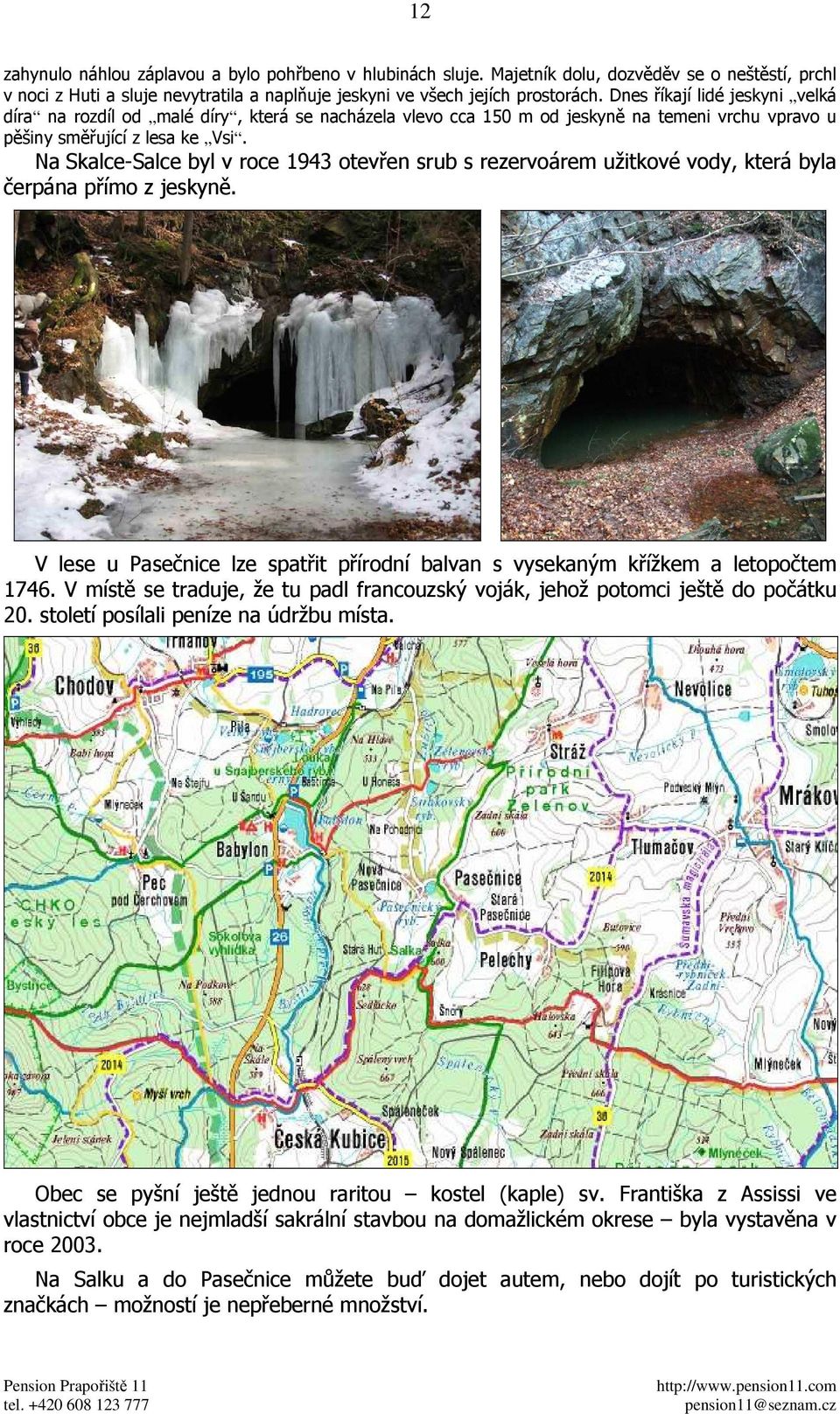 Na Skalce-Salce byl v roce 1943 otevřen srub s rezervoárem užitkové vody, která byla čerpána přímo z jeskyně. V lese u Pasečnice lze spatřit přírodní balvan s vysekaným křížkem a letopočtem 1746.