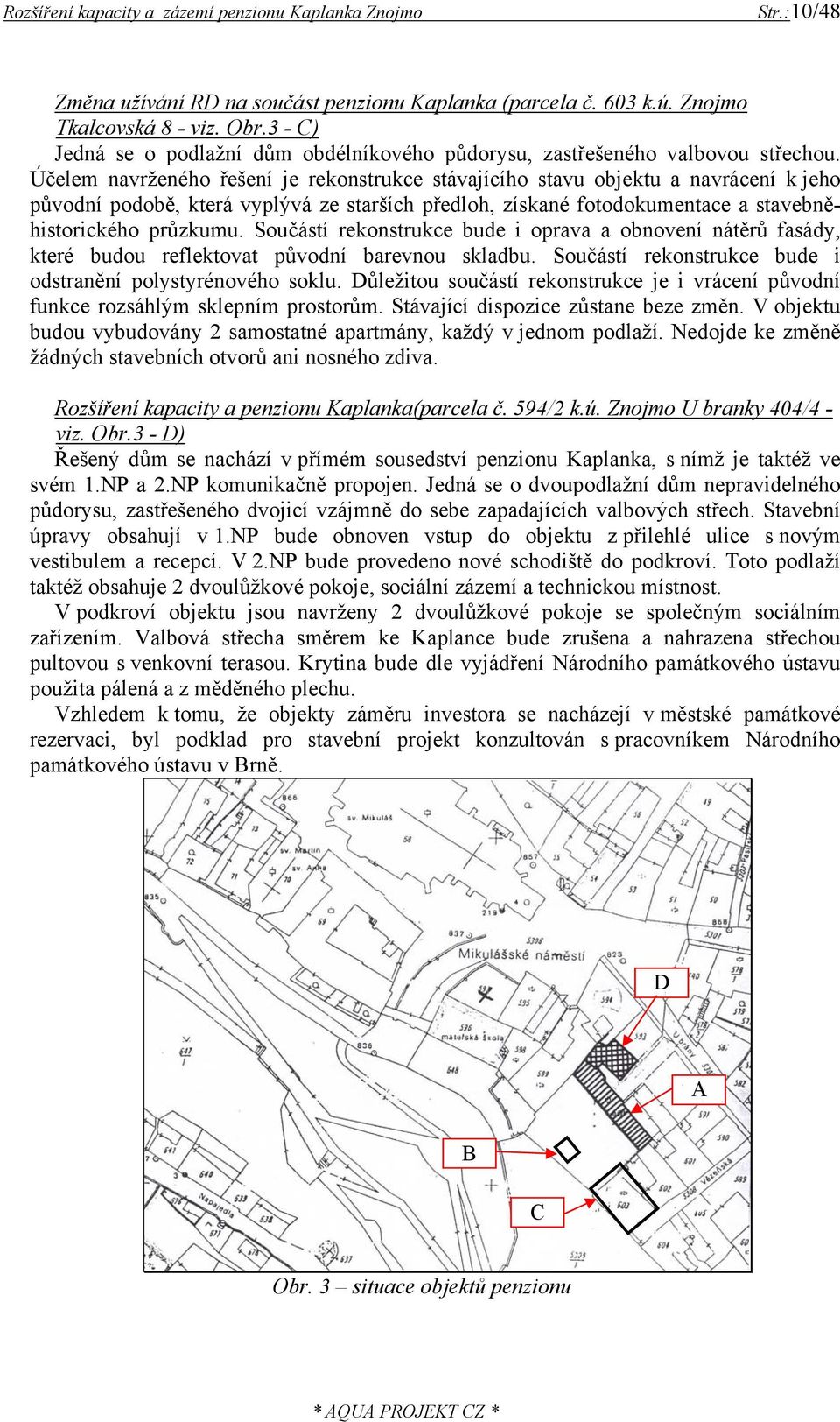 Součástí rekonstrukce bude i oprava a obnovení nátěrů fasády, které budou reflektovat původní barevnou skladbu. Součástí rekonstrukce bude i odstranění polystyrénového soklu.