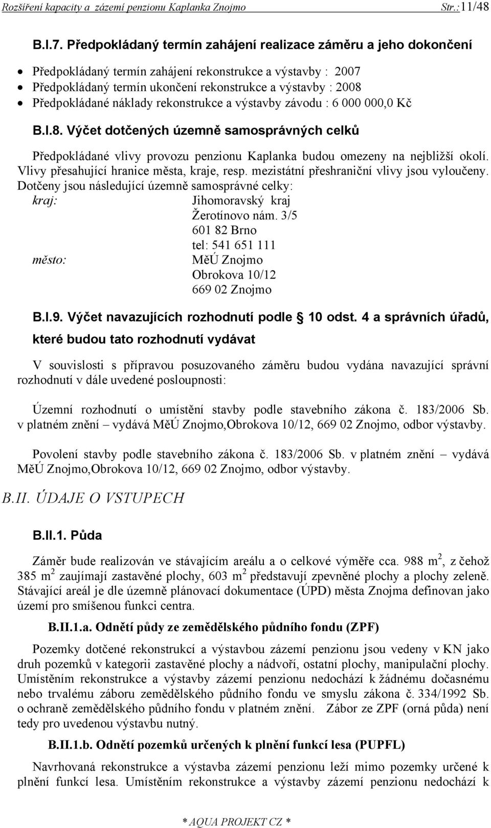 náklady rekonstrukce a výstavby závodu : 6 000 000,0 Kč B.I.8. Výčet dotčených územně samosprávných celků Předpokládané vlivy provozu penzionu Kaplanka budou omezeny na nejbližší okolí.