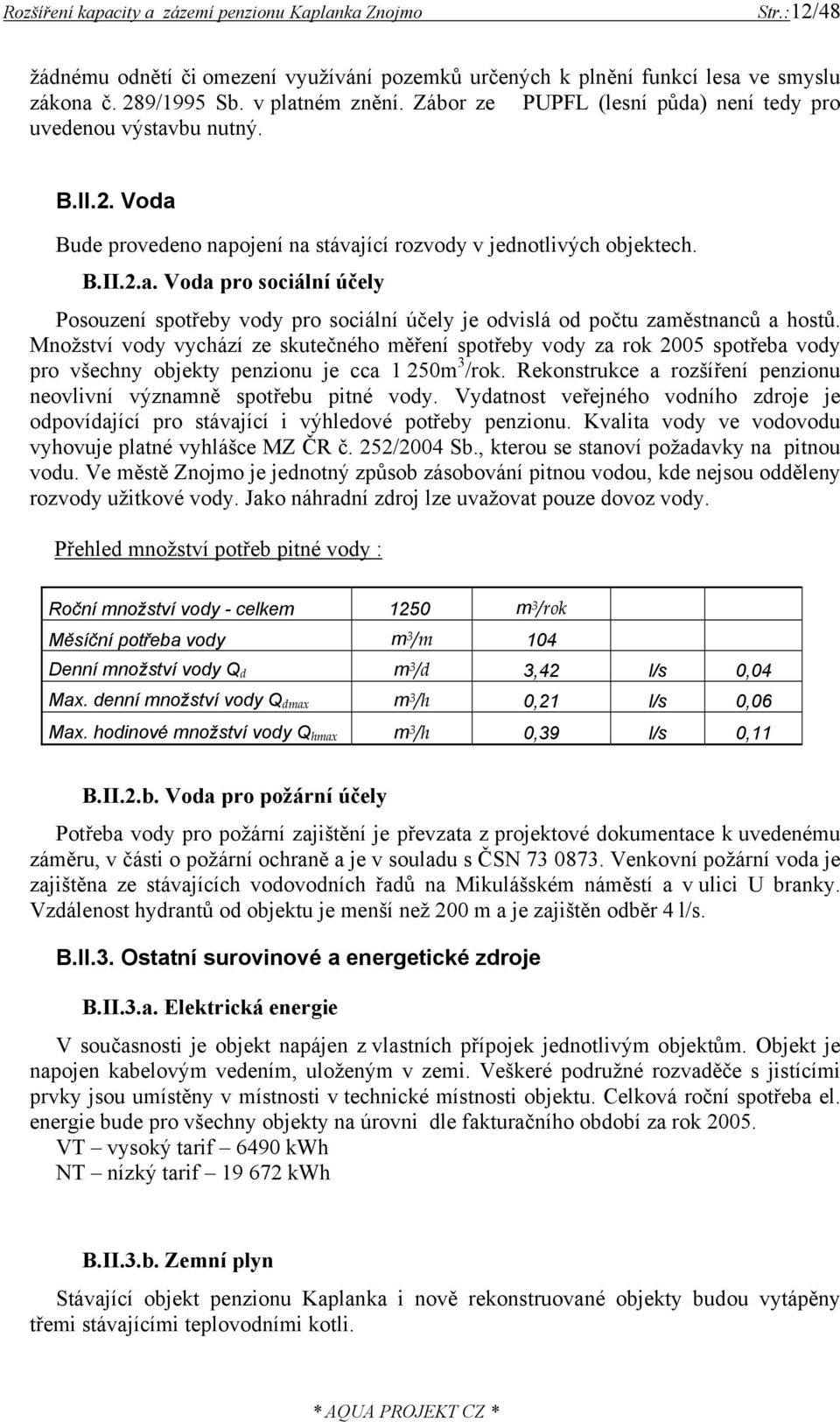 Množství vody vychází ze skutečného měření spotřeby vody za rok 2005 spotřeba vody pro všechny objekty penzionu je cca 1 250m 3 /rok.