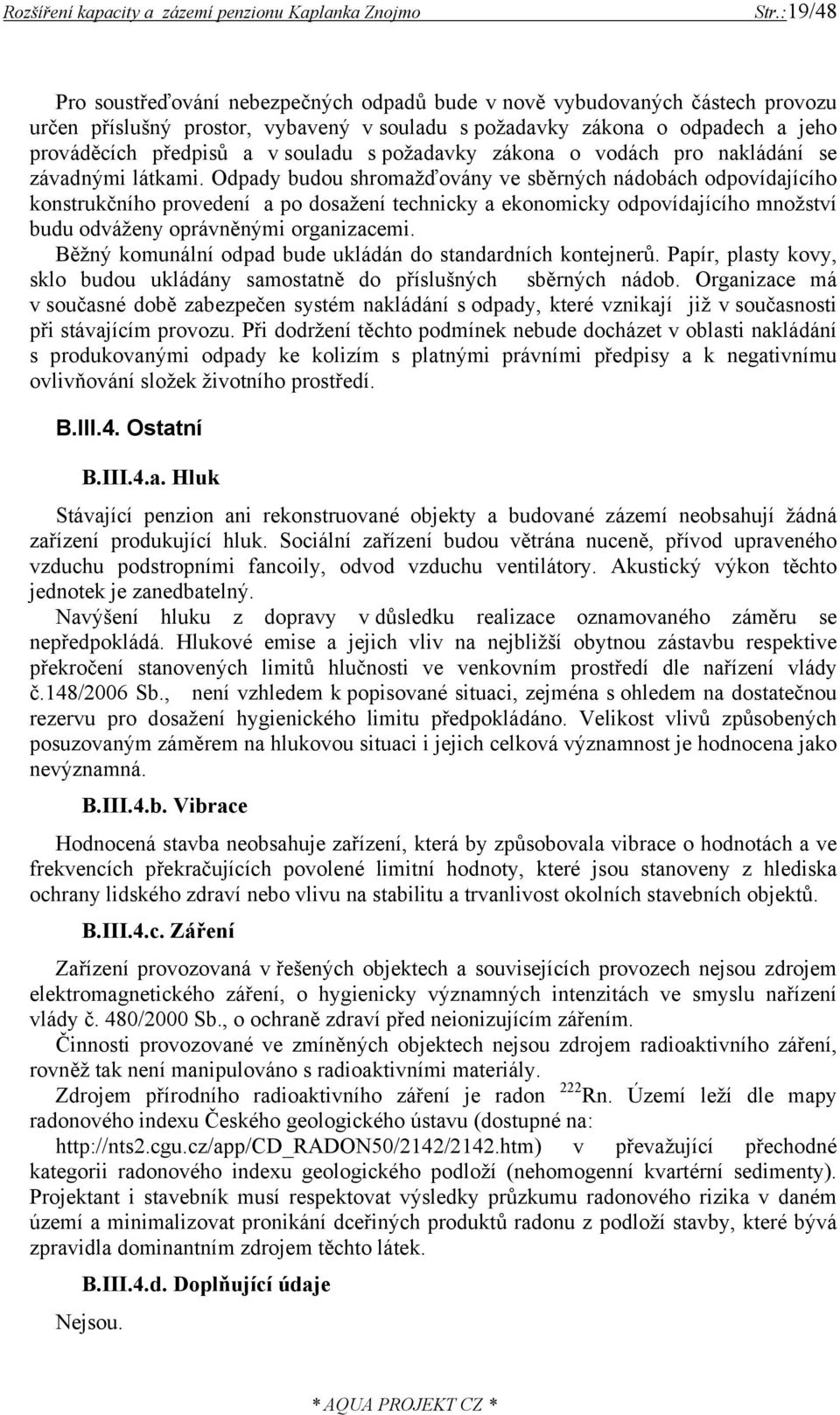 Odpady budou shromažďovány ve sběrných nádobách odpovídajícího konstrukčního provedení a po dosažení technicky a ekonomicky odpovídajícího množství budu odváženy oprávněnými organizacemi.