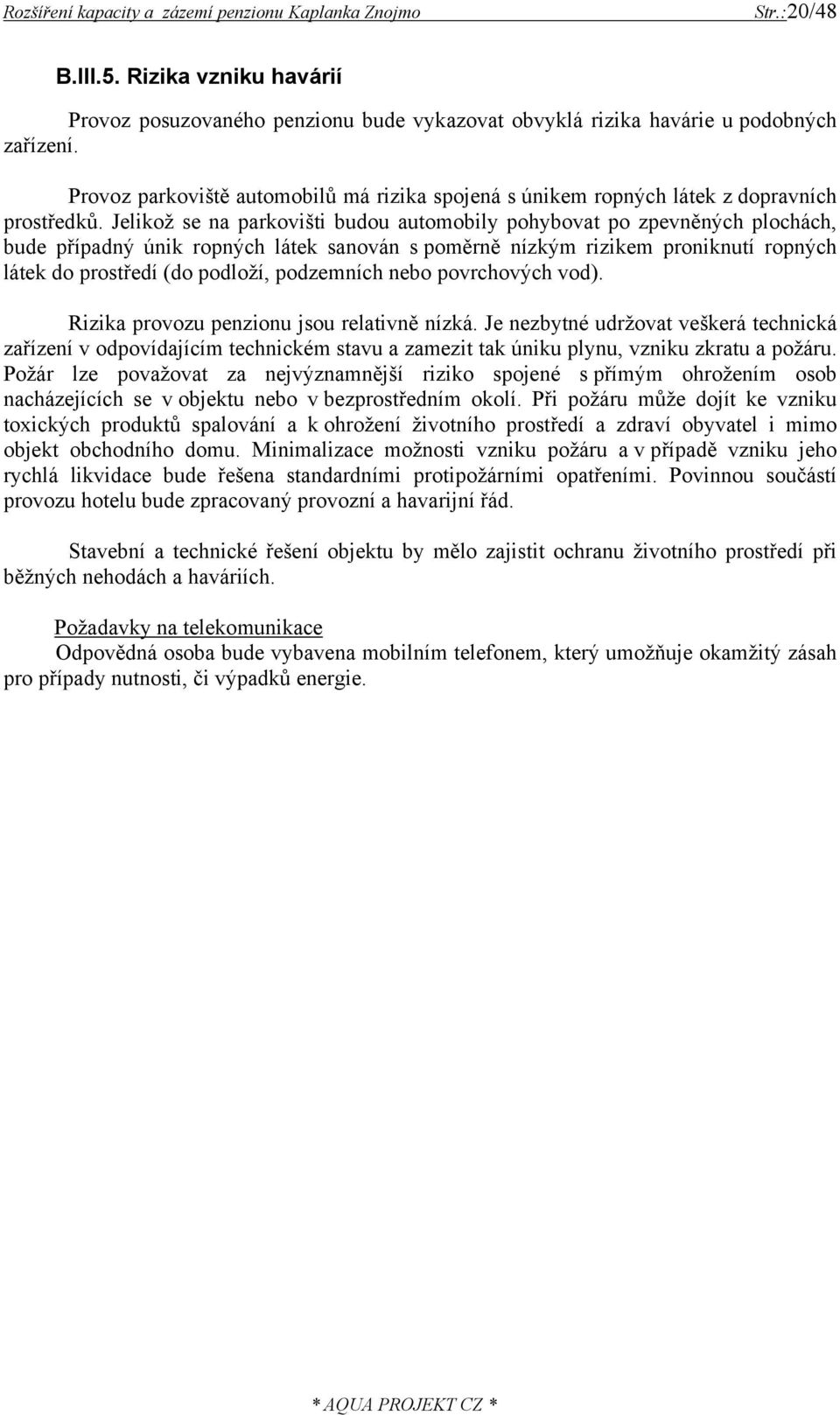 Jelikož se na parkovišti budou automobily pohybovat po zpevněných plochách, bude případný únik ropných látek sanován s poměrně nízkým rizikem proniknutí ropných látek do prostředí (do podloží,