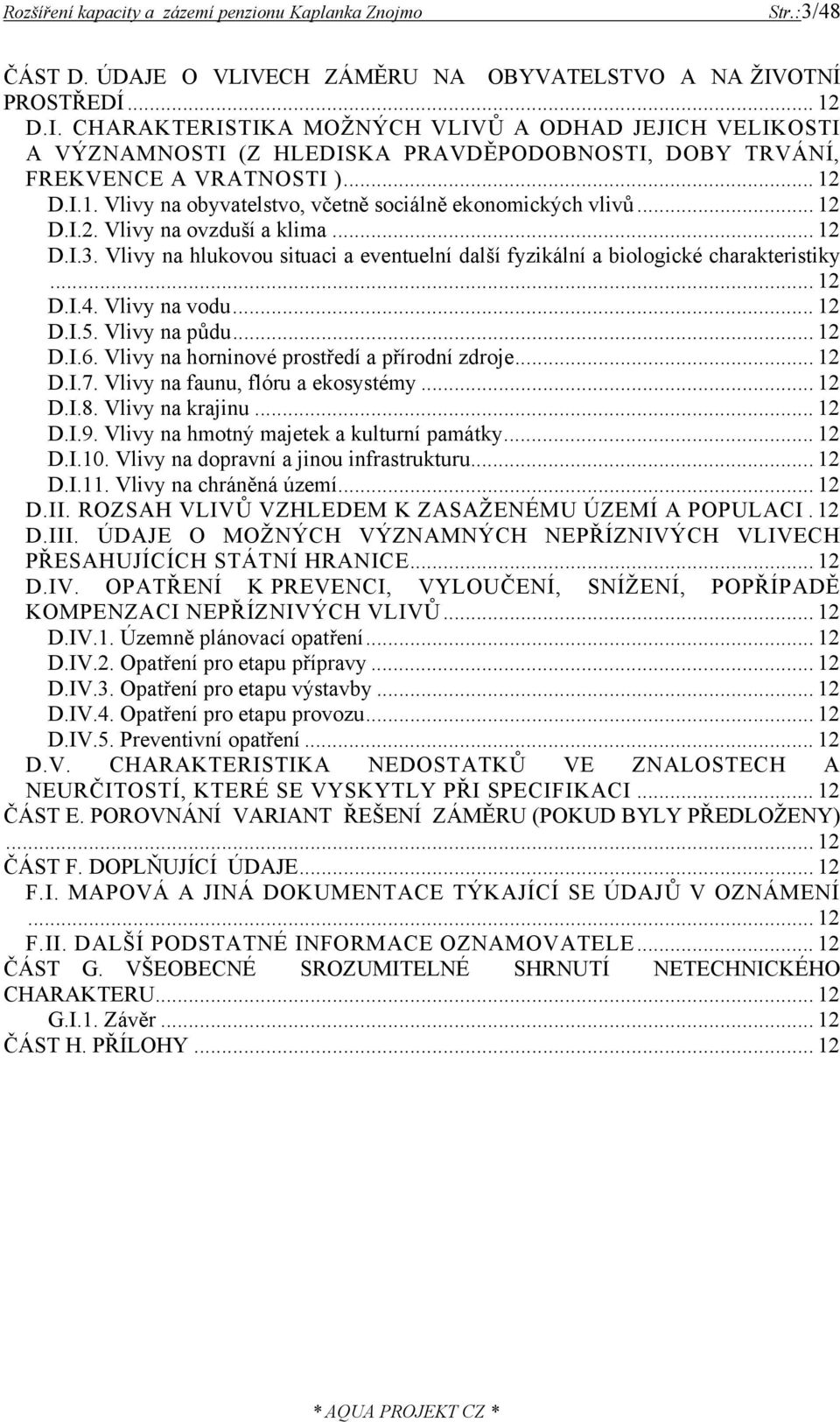 Vlivy na hlukovou situaci a eventuelní další fyzikální a biologické charakteristiky... 12 D.I.4. Vlivy na vodu... 12 D.I.5. Vlivy na půdu... 12 D.I.6. Vlivy na horninové prostředí a přírodní zdroje.