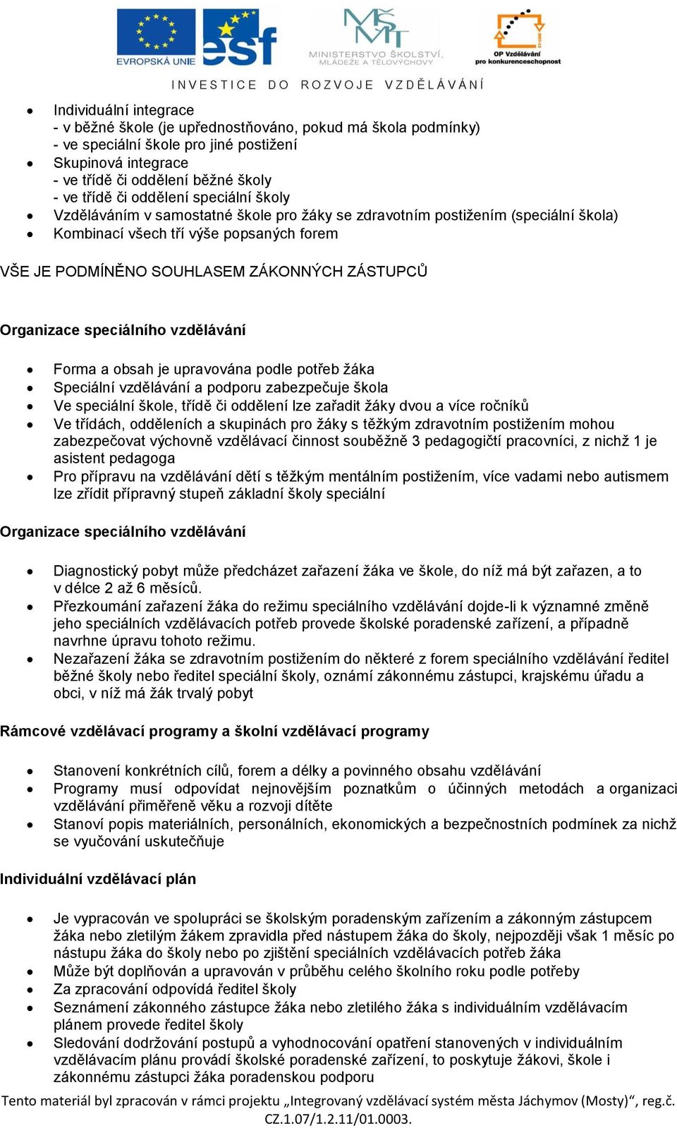 Organizace speciálního vzdělávání Forma a obsah je upravována podle potřeb žáka Speciální vzdělávání a podporu zabezpečuje škola Ve speciální škole, třídě či oddělení lze zařadit žáky dvou a více