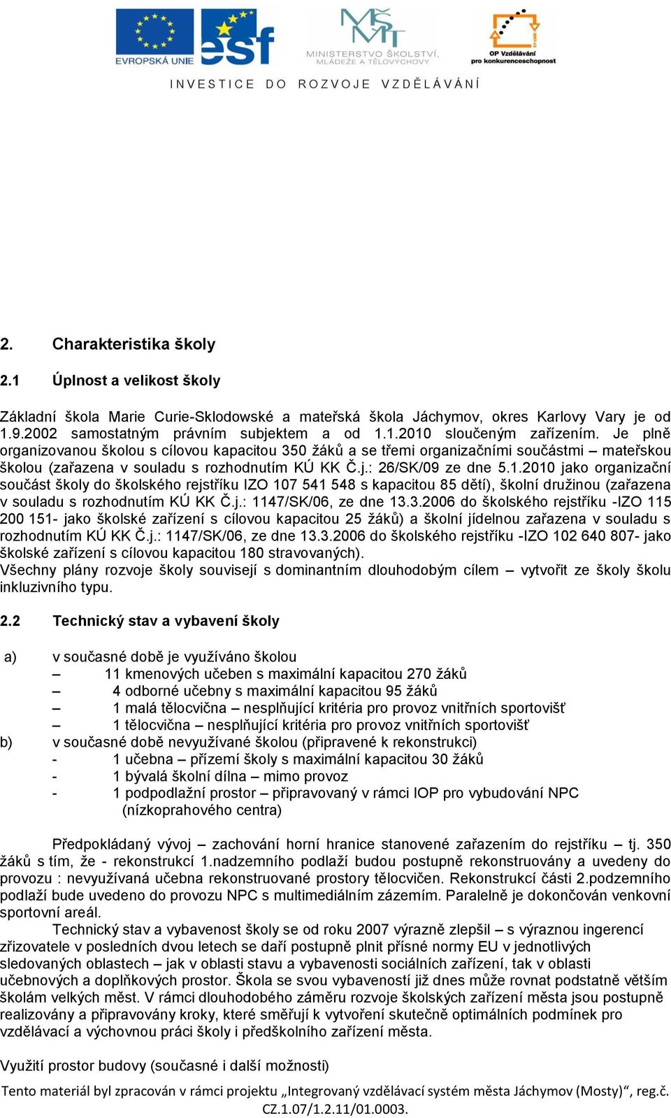 2010 jako organizační součást školy do školského rejstříku IZO 107 541 548 s kapacitou 85 dětí), školní družinou (zařazena v souladu s rozhodnutím KÚ KK Č.j.: 1147/SK/06, ze dne 13.