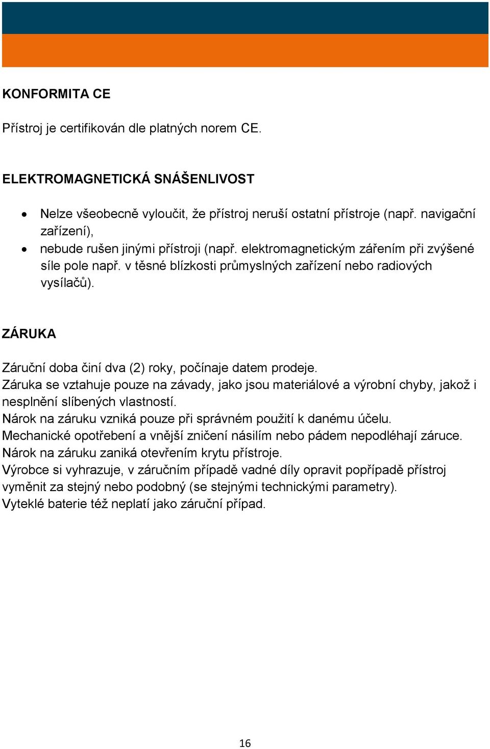 ZÁRUKA Záruční doba činí dva (2) roky, počínaje datem prodeje. Záruka se vztahuje pouze na závady, jako jsou materiálové a výrobní chyby, jakož i nesplnění slíbených vlastností.