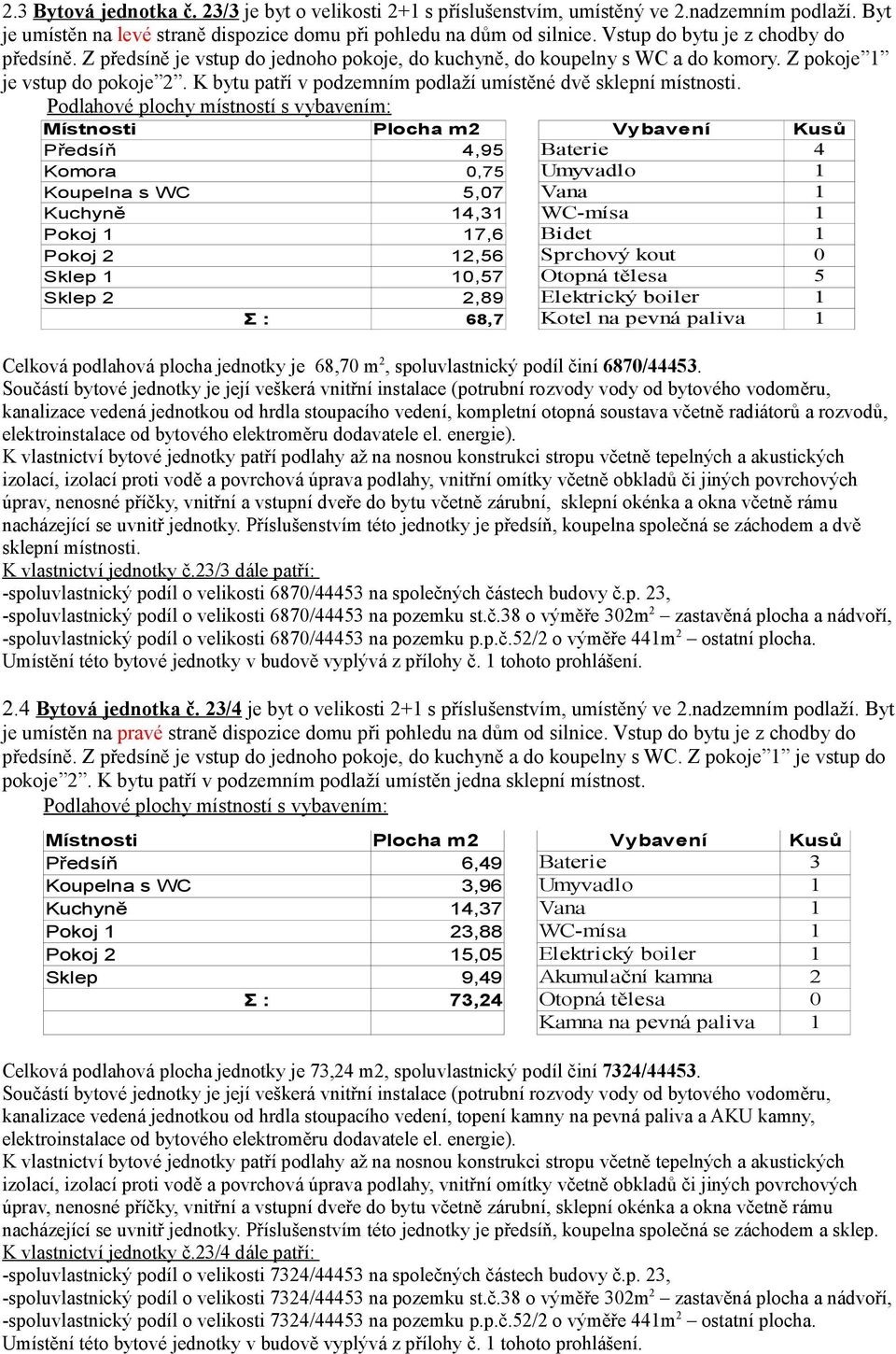 K bytu patří v podzemním podlaží umístěné dvě sklepní místnosti.