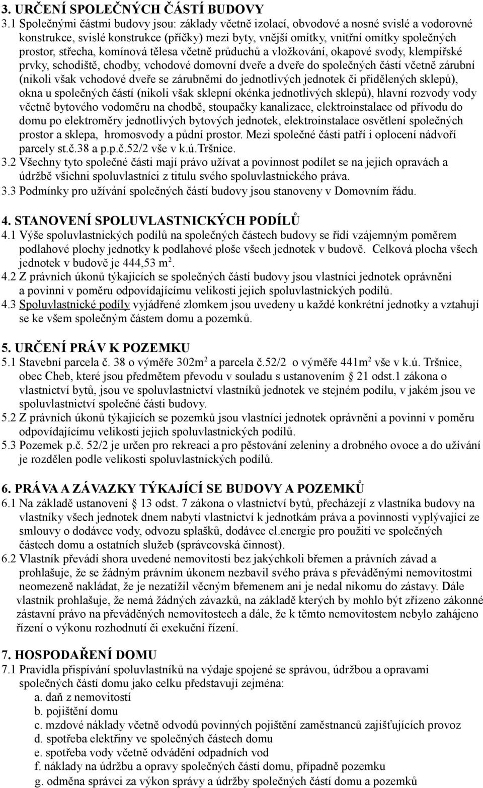 střecha, komínová tělesa včetně průduchů a vložkování, okapové svody, klempířské prvky, schodiště, chodby, vchodové domovní dveře a dveře do společných částí včetně zárubní (nikoli však vchodové