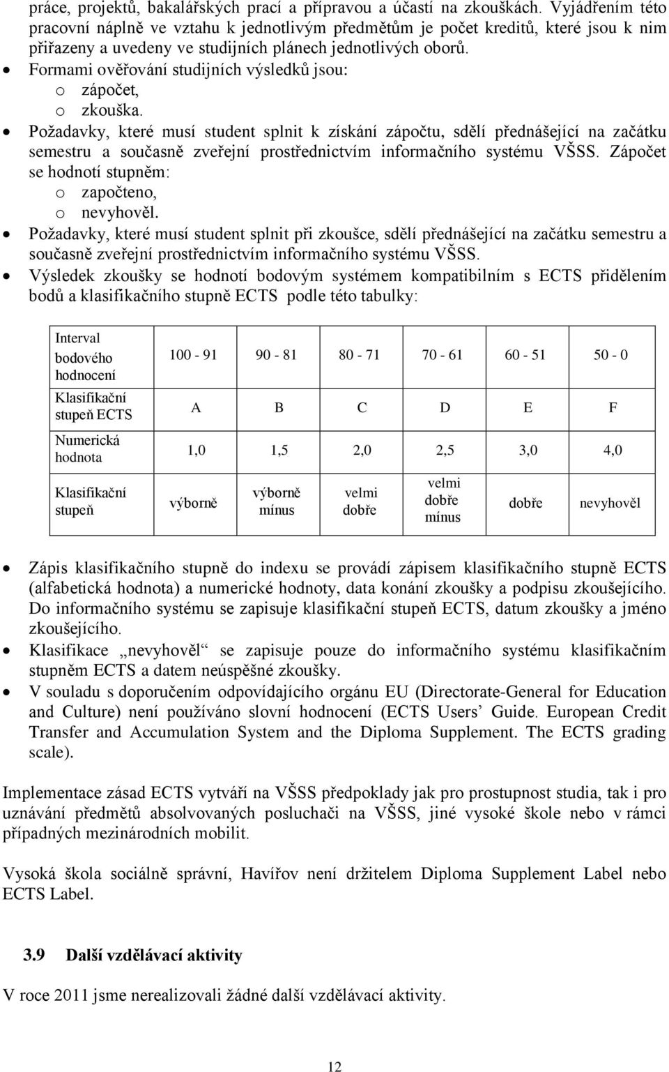 Formami ověřování studijních výsledků jsou: o zápočet, o zkouška.