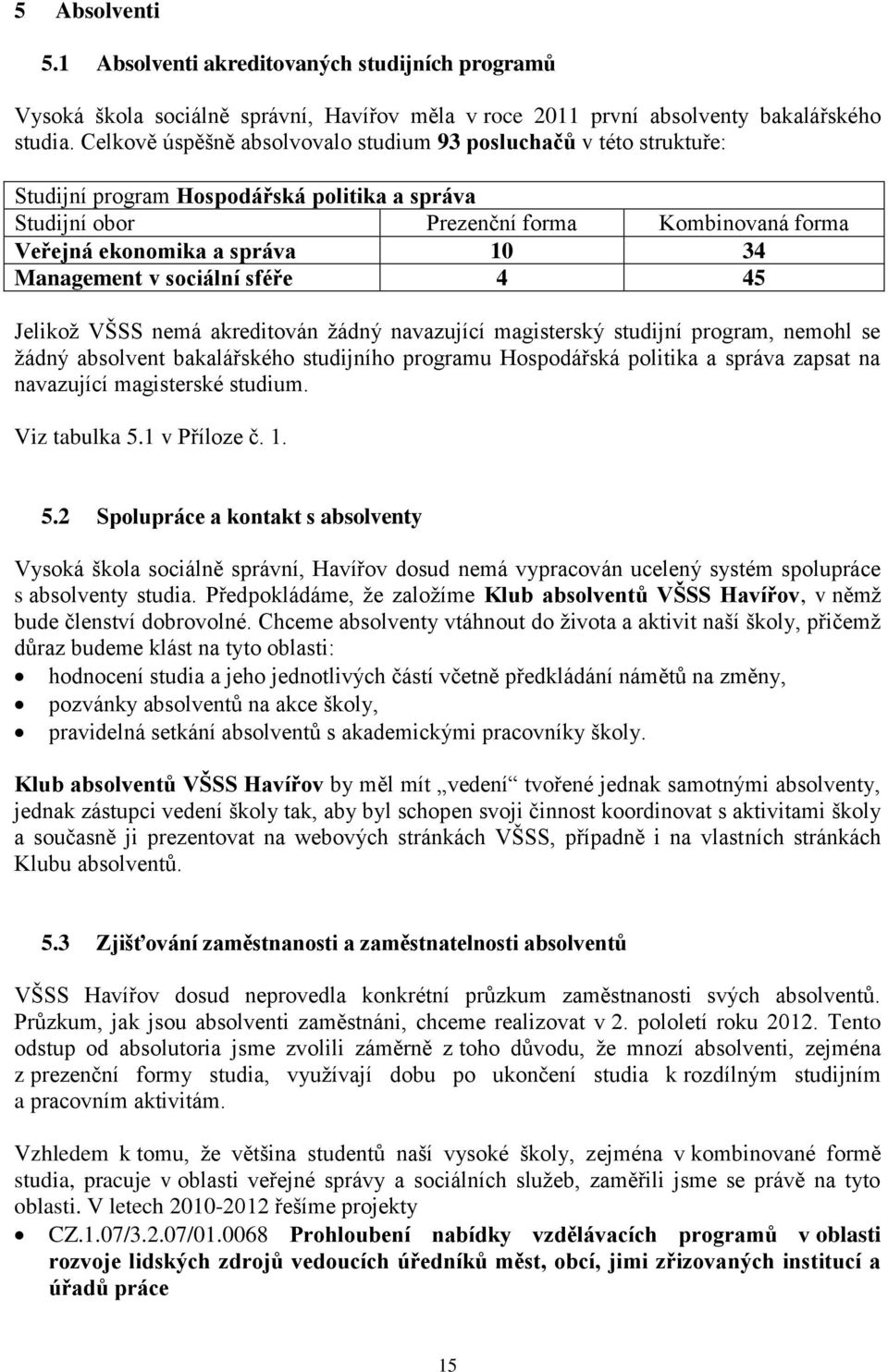 Management v sociální sféře 4 45 Jelikož VŠSS nemá akreditován žádný navazující magisterský studijní program, nemohl se žádný absolvent bakalářského studijního programu Hospodářská politika a správa