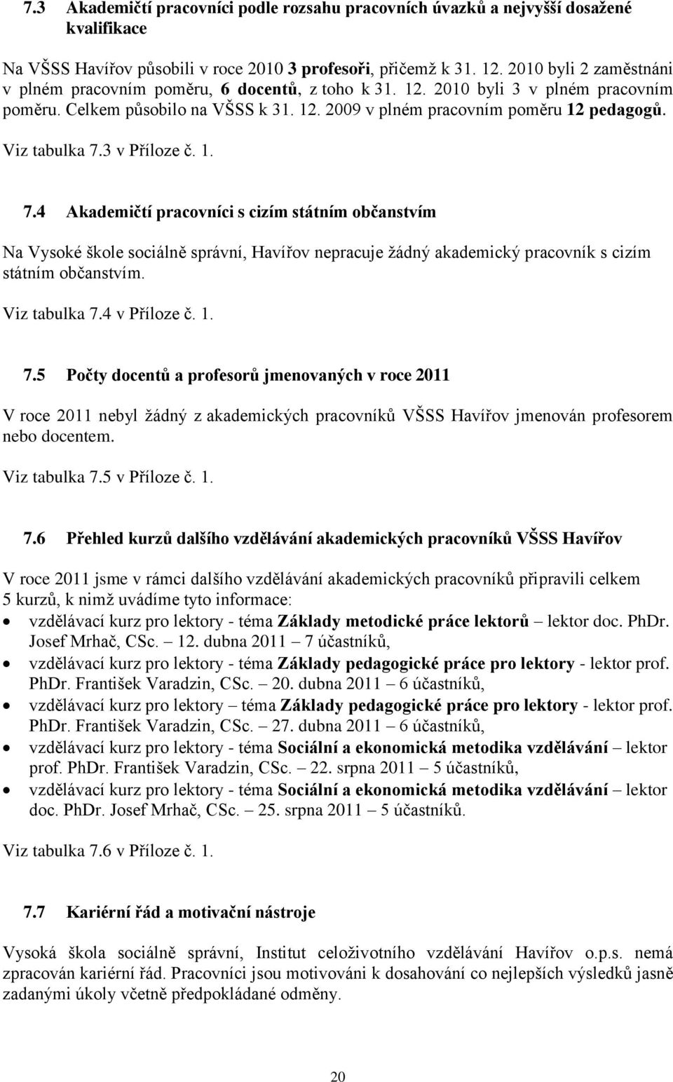 Viz tabulka 7.3 v Příloze č. 1. 7.4 Akademičtí pracovníci s cizím státním občanstvím Na Vysoké škole sociálně správní, Havířov nepracuje žádný akademický pracovník s cizím státním občanstvím.