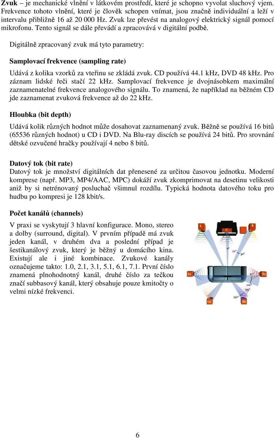 Tento signál se dále převádí a zpracovává v digitální podbě. Digitálně zpracovaný zvuk má tyto parametry: Samplovací frekvence (sampling rate) Udává z kolika vzorků za vteřinu se zkládá zvuk.