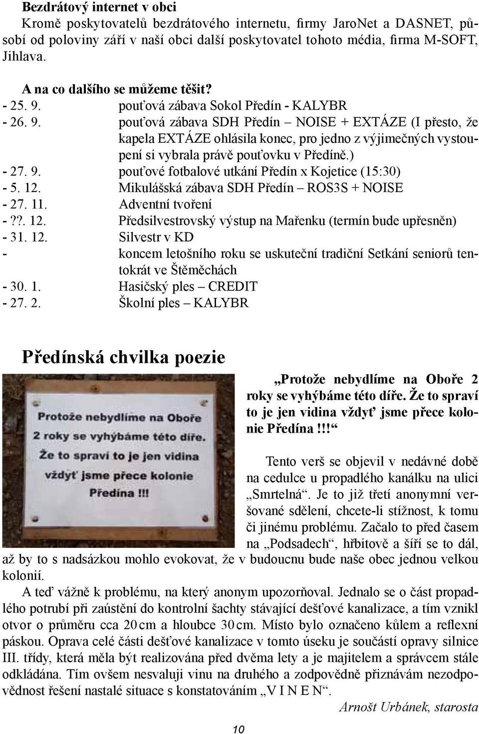 ) - 27. 9. pouťové fotbalové utkání Předín x Kojetice (15:30) - 5. 12. Mikulášská zábava SDH Předín ROS3S + NOISE - 27. 11. Adventní tvoření -??. 12. Předsilvestrovský výstup na Mařenku (termín bude upřesněn) - 31.