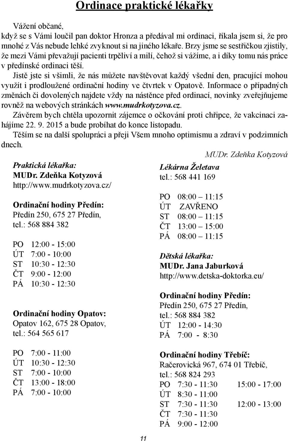 Jistě jste si všimli, že nás můžete navštěvovat každý všední den, pracující mohou využít i prodloužené ordinační hodiny ve čtvrtek v Opatově.