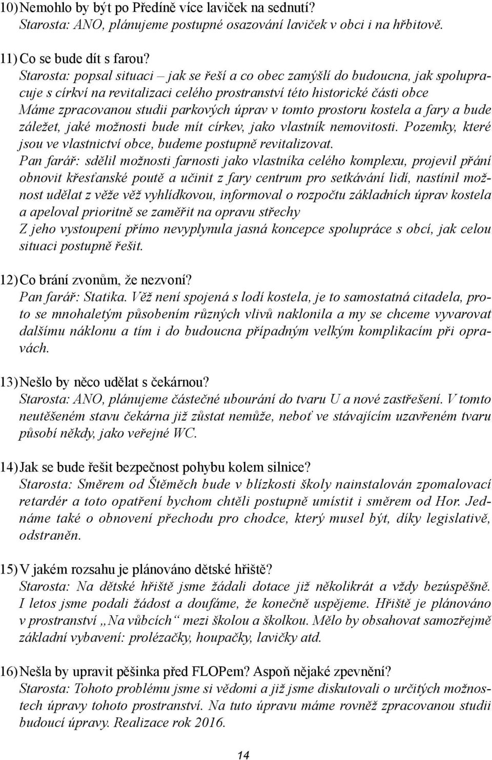 tomto prostoru kostela a fary a bude záležet, jaké možnosti bude mít církev, jako vlastník nemovitosti. Pozemky, které jsou ve vlastnictví obce, budeme postupně revitalizovat.