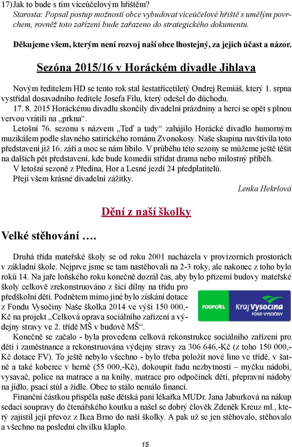 srpna vystřídal dosavadního ředitele Josefa Filu, který odešel do důchodu. 17. 8. 2015 Horáckému divadlu skončily divadelní prázdniny a herci se opět s plnou vervou vrátili na prkna. Letošní 76.