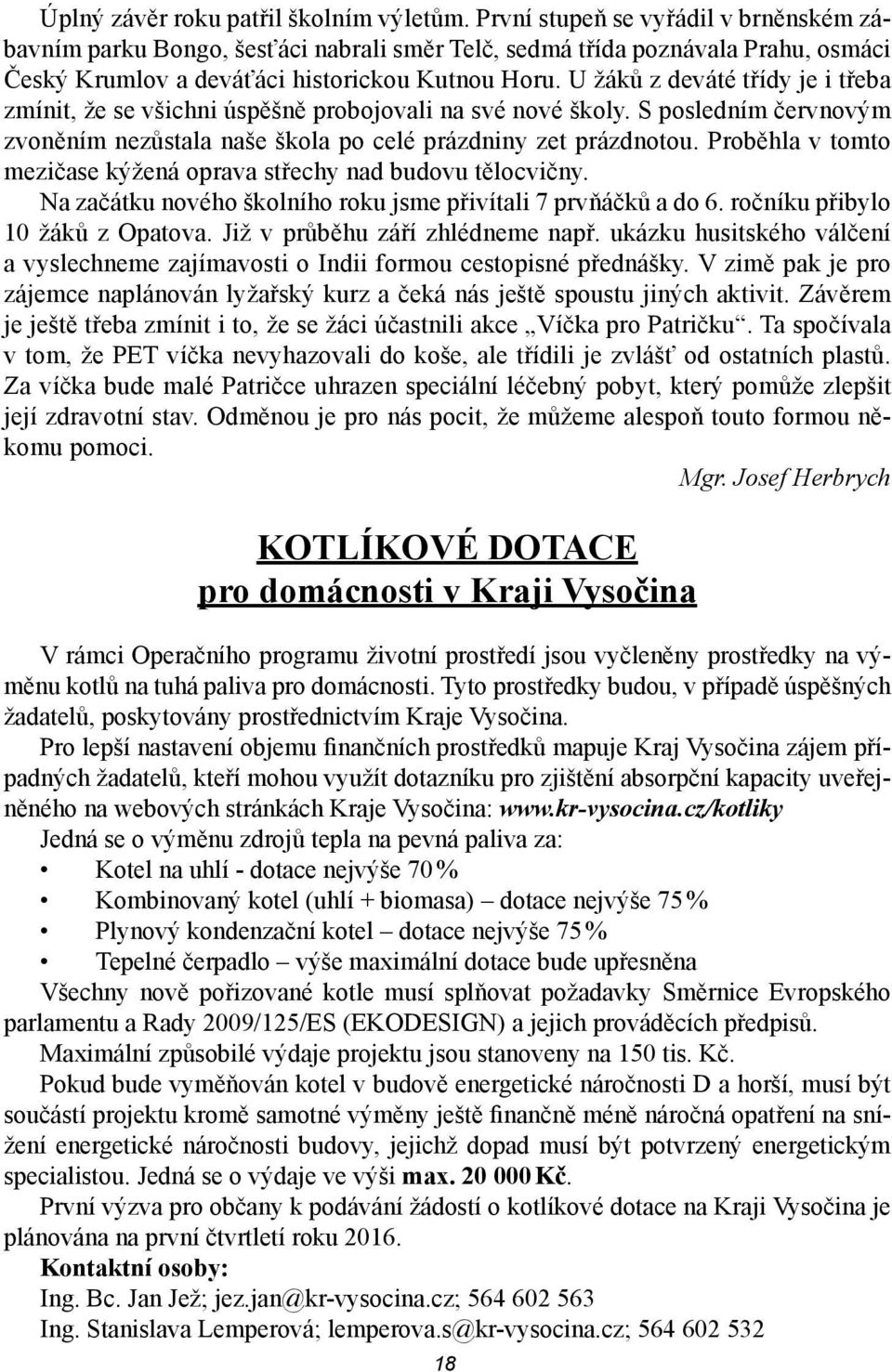 U žáků z deváté třídy je i třeba zmínit, že se všichni úspěšně probojovali na své nové školy. S posledním červnovým zvoněním nezůstala naše škola po celé prázdniny zet prázdnotou.