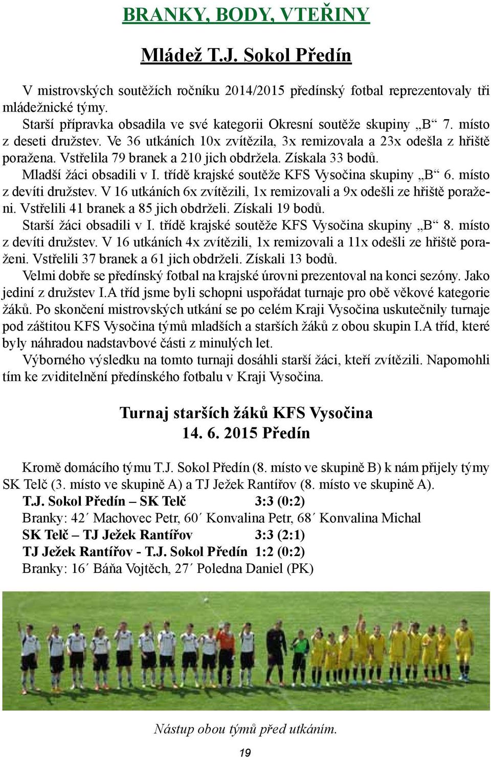 Vstřelila 79 branek a 210 jich obdržela. Získala 33 bodů. Mladší žáci obsadili v I. třídě krajské soutěže KFS Vysočina skupiny B 6. místo z devíti družstev.