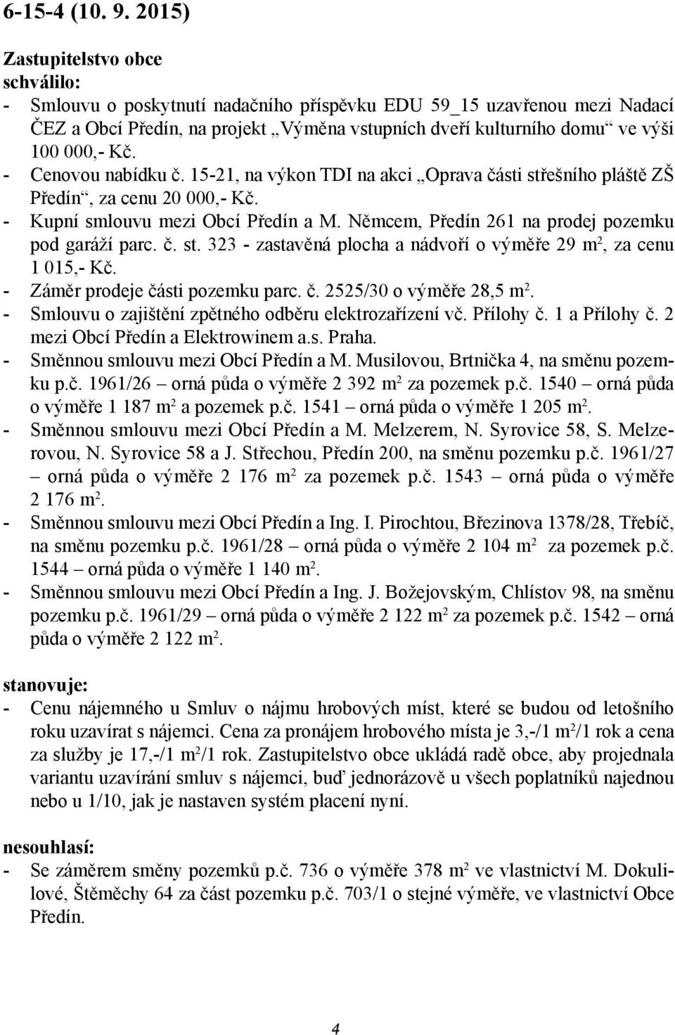 Kč. - Cenovou nabídku č. 15-21, na výkon TDI na akci Oprava části střešního pláště ZŠ Předín, za cenu 20 000,- Kč. - Kupní smlouvu mezi Obcí Předín a M.