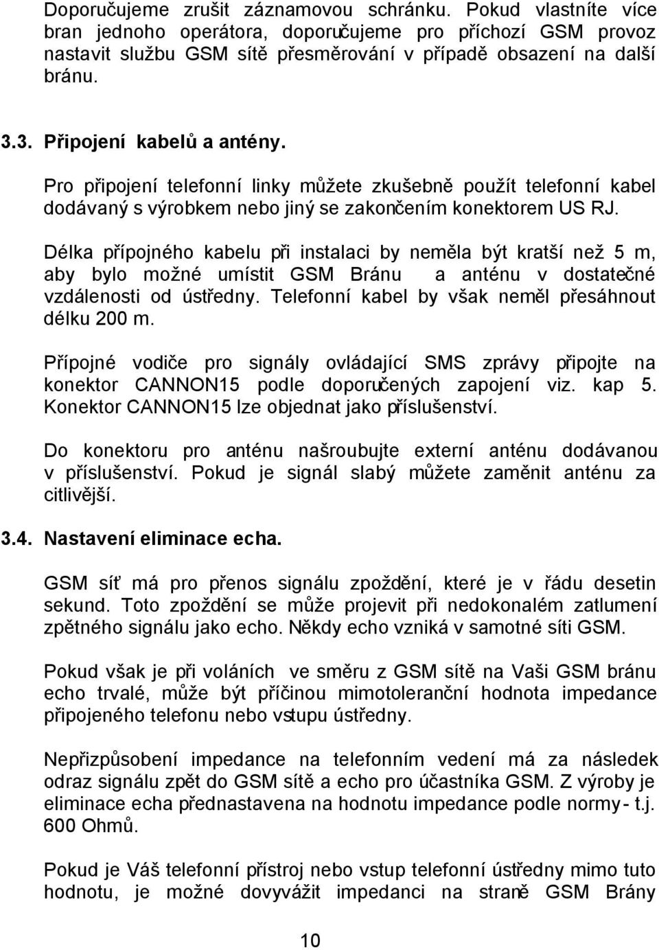 Délka přípojného kabelu při instalaci by neměla být kratší než 5 m, aby bylo možné umístit GSM Bránu a anténu v dostatečné vzdálenosti od ústředny.