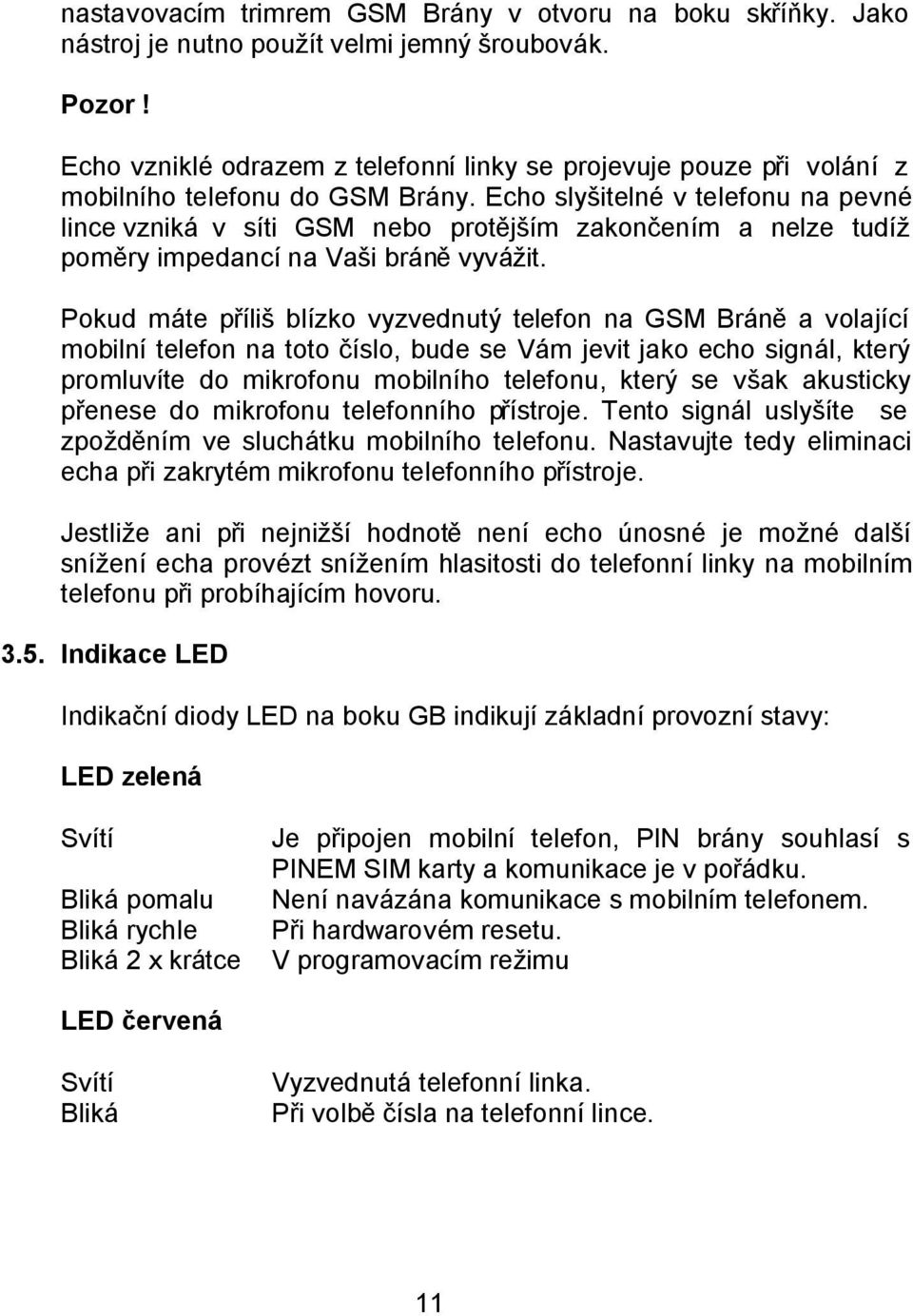 Echo slyšitelné v telefonu na pevné lince vzniká v síti GSM nebo protějším zakončením a nelze tudíž poměry impedancí na Vaši bráně vyvážit.