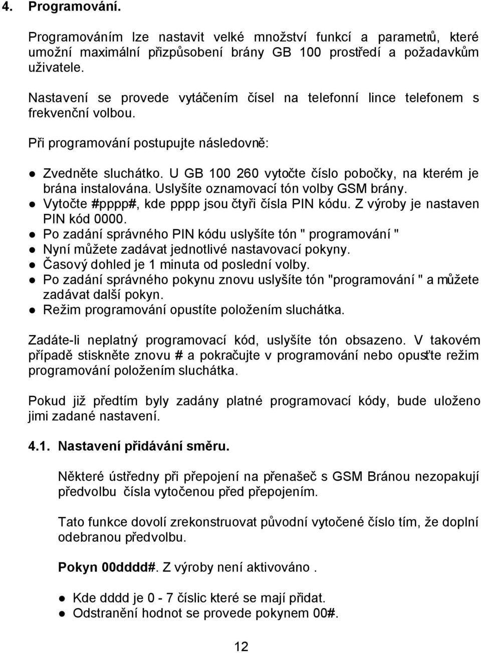 U GB 100 260 vytočte číslo pobočky, na kterém je brána instalována. Uslyšíte oznamovací tón volby GSM brány. Vytočte #pppp#, kde pppp jsou čtyři čísla PIN kódu. Z výroby je nastaven PIN kód 0000.