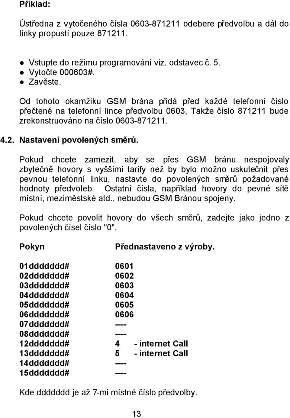 Pokud chcete zamezit, aby se přes GSM bránu nespojovaly zbytečně hovory s vyššími tarify než by bylo možno uskutečnit přes pevnou telefonní linku, nastavte do povolených směrů požadované hodnoty