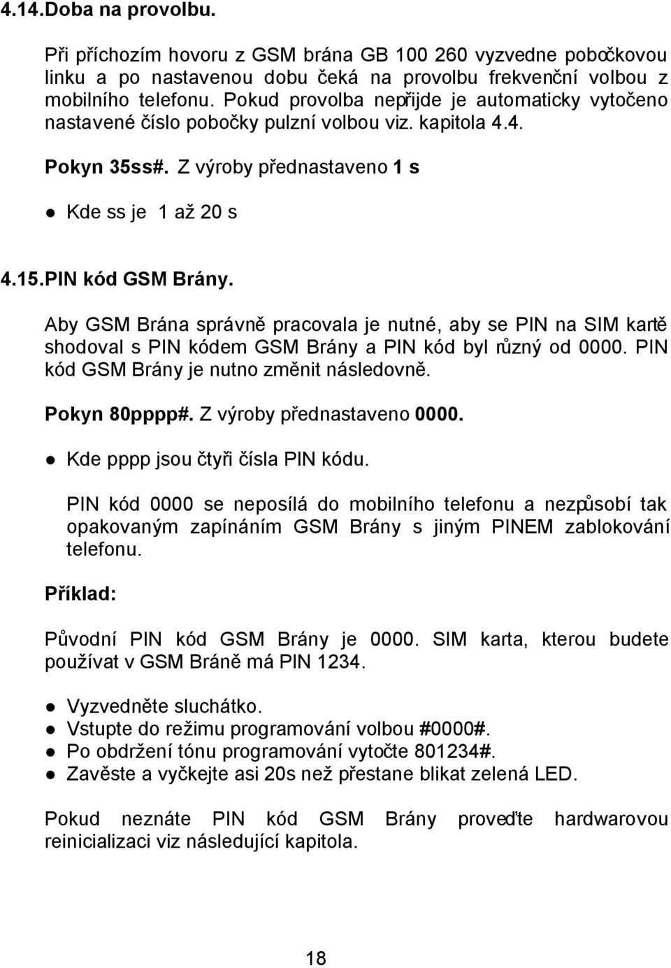 Aby GSM Brána správně pracovala je nutné, aby se PIN na SIM kartě shodoval s PIN kódem GSM Brány a PIN kód byl různý od 0000. PIN kód GSM Brány je nutno změnit následovně. Pokyn 80pppp#.