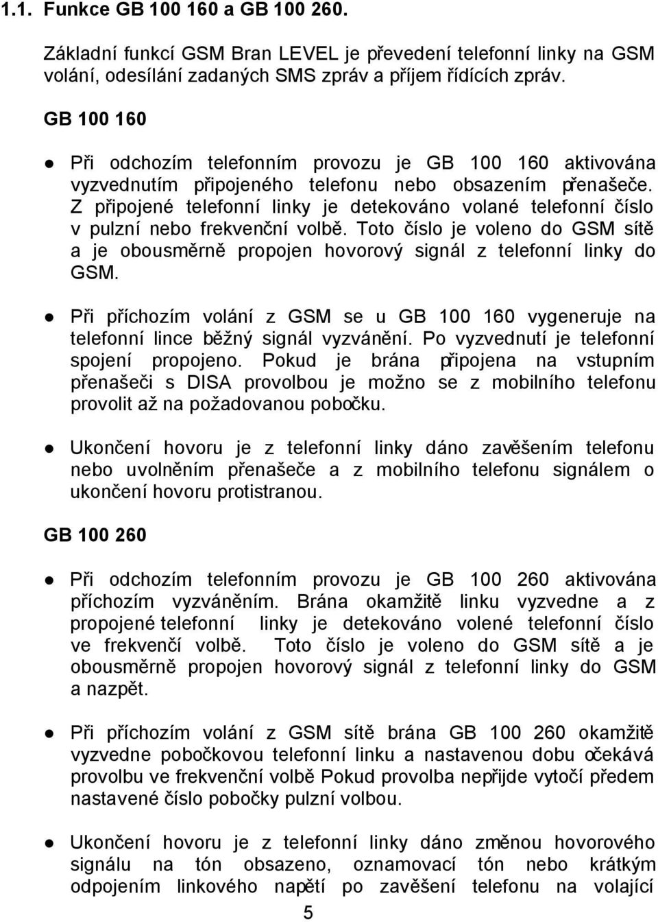 Z připojené telefonní linky je detekováno volané telefonní číslo v pulzní nebo frekvenční volbě. Toto číslo je voleno do GSM sítě a je obousměrně propojen hovorový signál z telefonní linky do GSM.