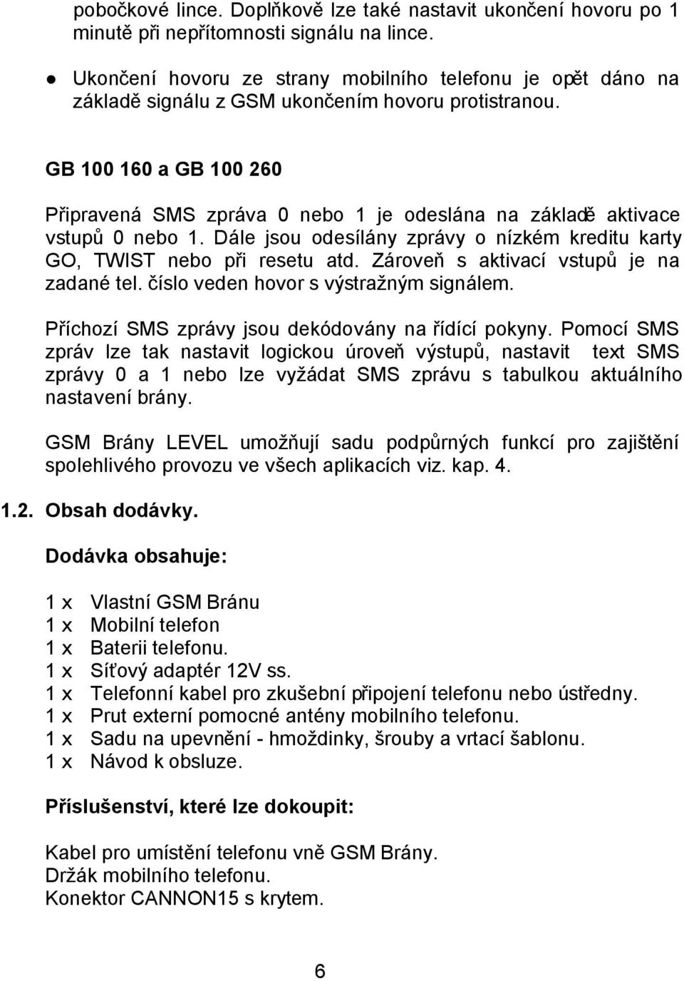 GB 100 160 a GB 100 260 Připravená SMS zpráva 0 nebo 1 je odeslána na základě aktivace vstupů 0 nebo 1. Dále jsou odesílány zprávy o nízkém kreditu karty GO, TWIST nebo při resetu atd.