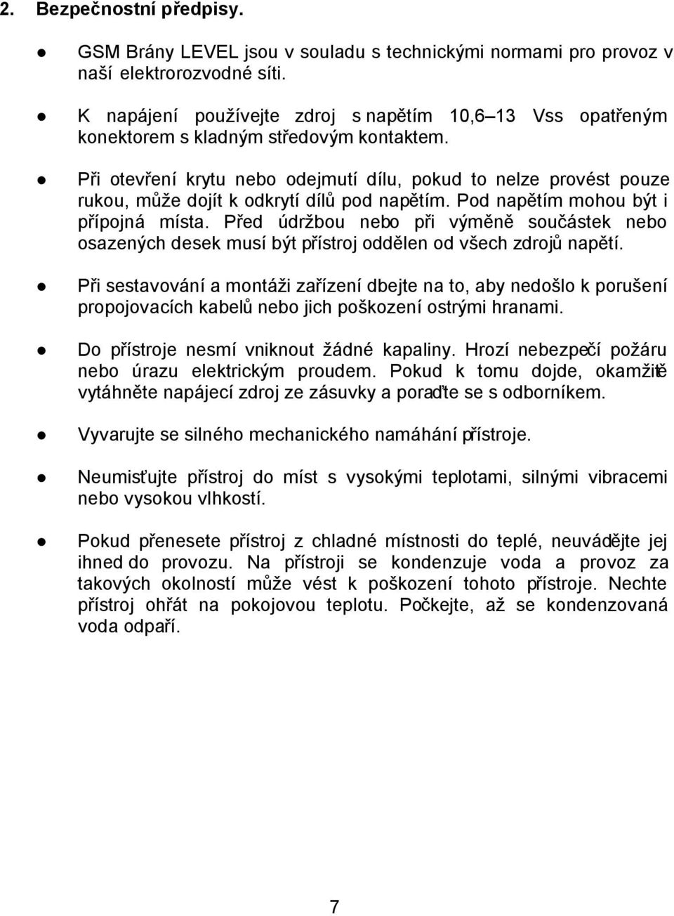 Při otevření krytu nebo odejmutí dílu, pokud to nelze provést pouze rukou, může dojít k odkrytí dílů pod napětím. Pod napětím mohou být i přípojná místa.