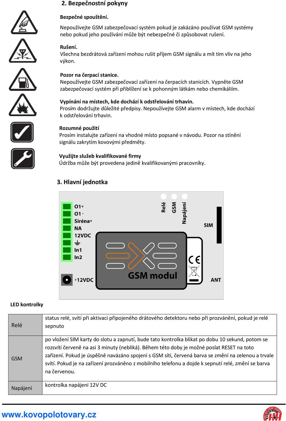 Vypněte GSM zabezpečovací systém při přiblížení se k pohonným látkám nebo chemikáliím. Vypínání na místech, kde dochází k odstřelování trhavin. Prosím dodržujte důležité předpisy.