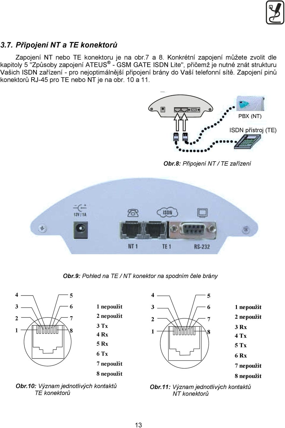 Vaší telefonní sítě. Zapojení pinů konektorů RJ-45 pro TE nebo NT je na obr. 10 a 11. PBX (NT) ISDN přístroj (TE) Obr.7: Připojení TE konektoru Obr.8: Připojení NT / TE zařízení Obr.
