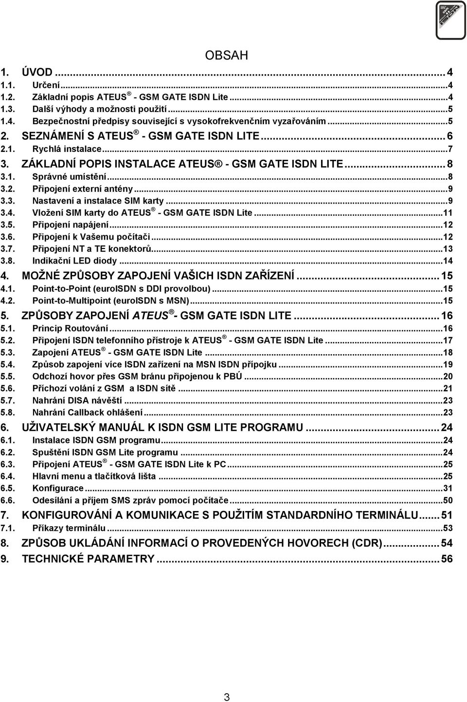 ..9 3.4. Vložení SIM karty do ATEUS - GSM GATE ISDN Lite...11 3.5. Připojení napájení...12 3.6. Připojení k Vašemu počítači...12 3.7. Připojení NT a TE konektorů...13 3.8. Indikační LED diody...14 4.