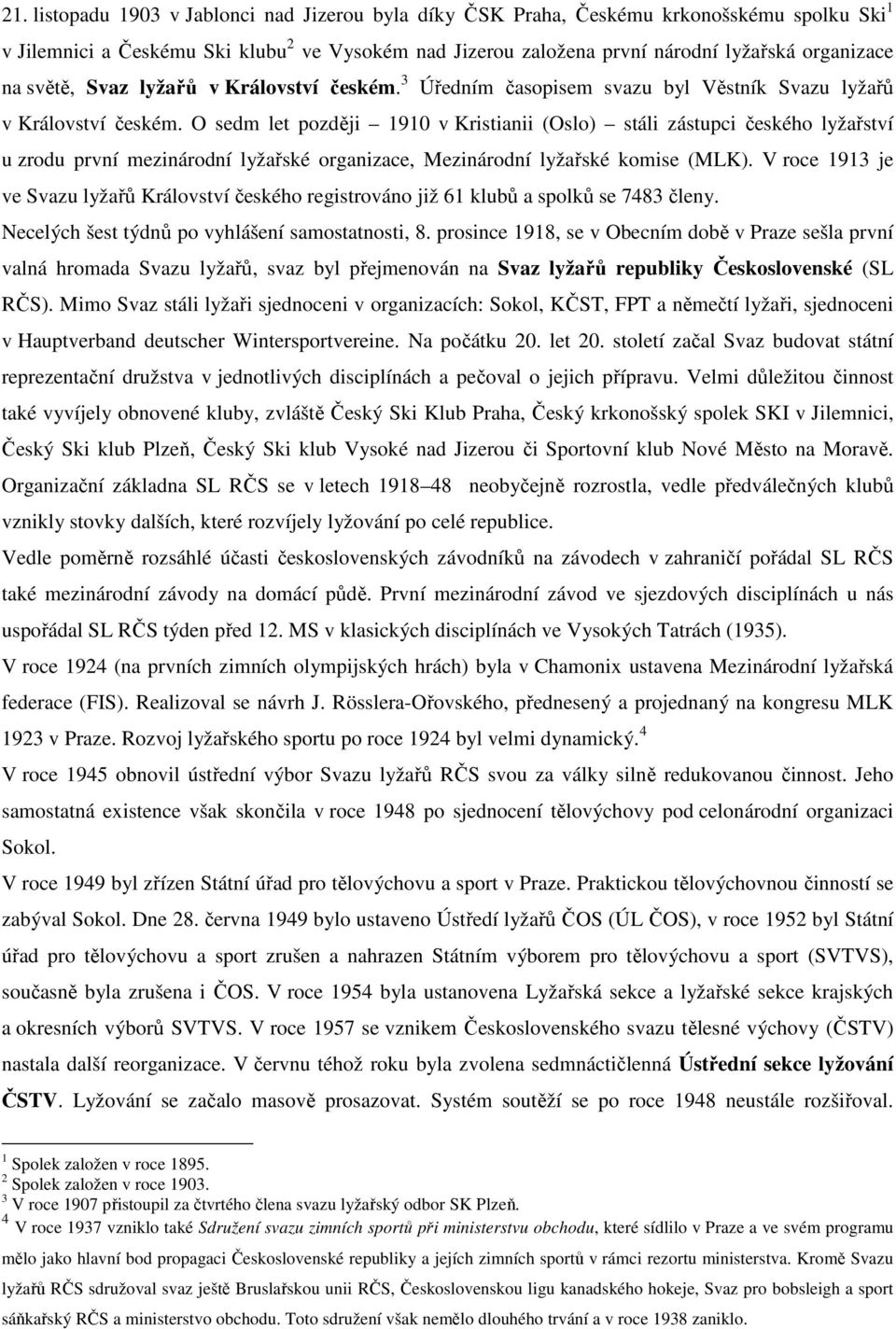 O sedm let později 1910 v Kristianii (Oslo) stáli zástupci českého lyžařství u zrodu první mezinárodní lyžařské organizace, Mezinárodní lyžařské komise (MLK).