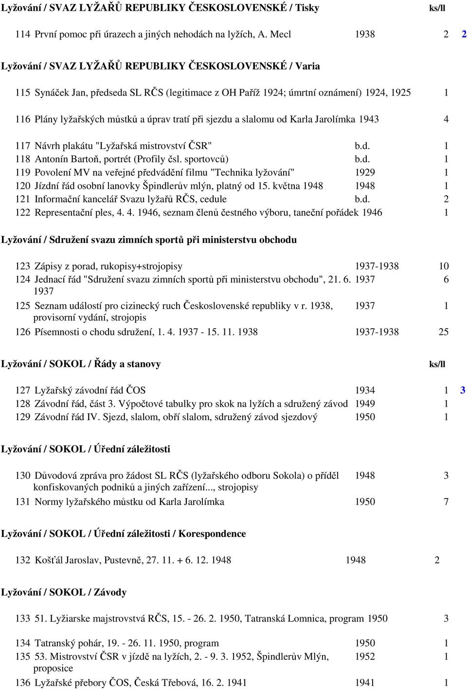 tratí při sjezdu a slalomu od Karla Jarolímka 1943 4 117 Návrh plakátu "Lyžařská mistrovství ČSR" b.d. 1 118 Antonín Bartoň, portrét (Profily čsl. sportovců) b.d. 1 119 Povolení MV na veřejné předvádění filmu "Technika lyžování" 1929 1 120 Jízdní řád osobní lanovky Špindlerův mlýn, platný od 15.