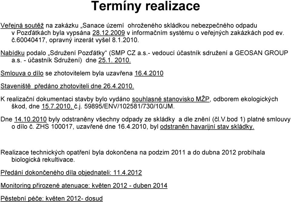 Smlouva o dílo se zhotovitelem byla uzavřena 16.4.2010 Staveniště předáno zhotoviteli dne 26.4.2010. K realizační dokumentaci stavby bylo vydáno souhlasné stanovisko MŽP, odborem ekologických škod, dne 15.