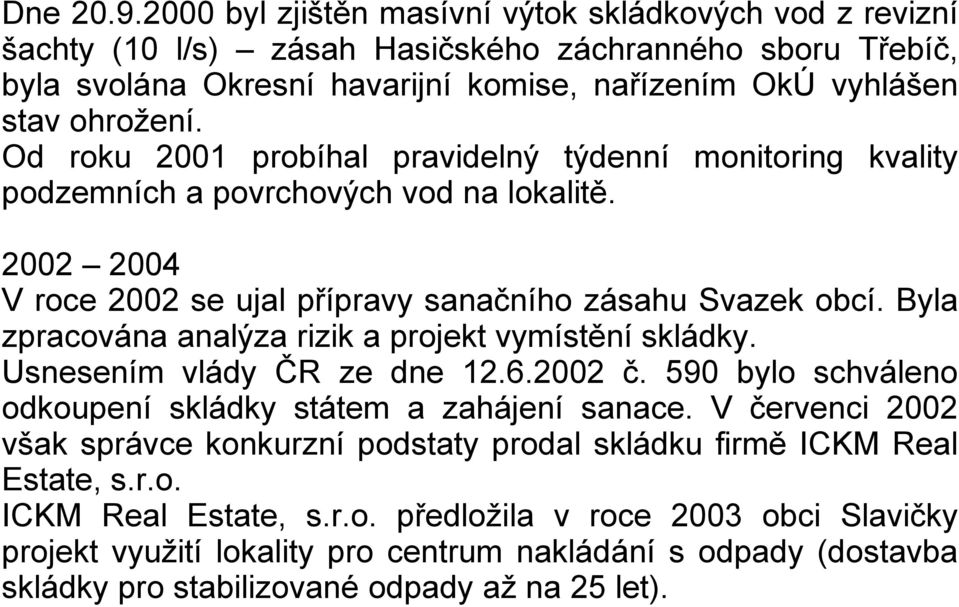 Od roku 2001 probíhal pravidelný týdenní monitoring kvality podzemních a povrchových vod na lokalitě. 2002 2004 V roce 2002 se ujal přípravy sanačního zásahu Svazek obcí.