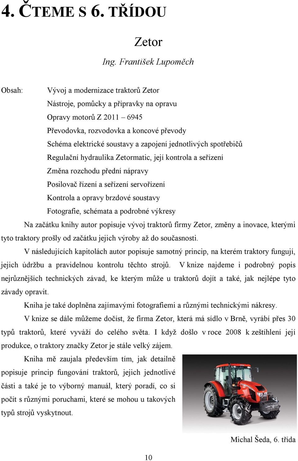 zapojení jednotlivých spotřebičů Regulační hydraulika Zetormatic, její kontrola a seřízení Změna rozchodu přední nápravy Posilovač řízení a seřízení servořízení Kontrola a opravy brzdové soustavy