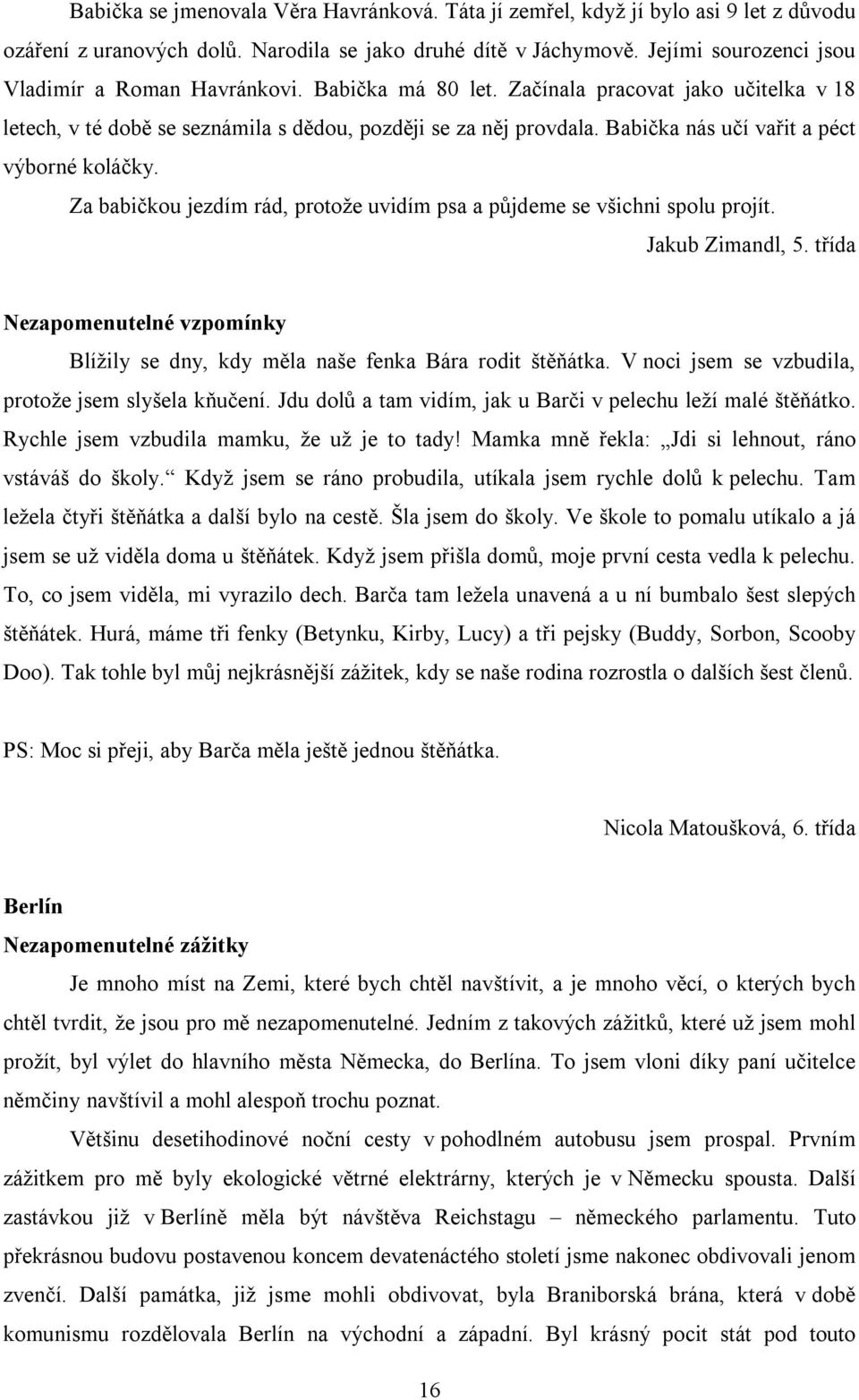 Babička nás učí vařit a péct výborné koláčky. Za babičkou jezdím rád, protože uvidím psa a půjdeme se všichni spolu projít. Jakub Zimandl, 5.